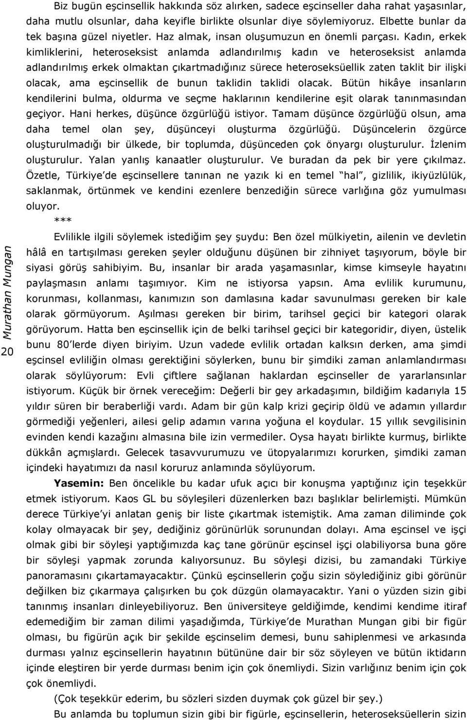 Kadın, erkek kimliklerini, heteroseksist anlamda adlandırılmış kadın ve heteroseksist anlamda adlandırılmış erkek olmaktan çıkartmadığınız sürece heteroseksüellik zaten taklit bir ilişki olacak, ama