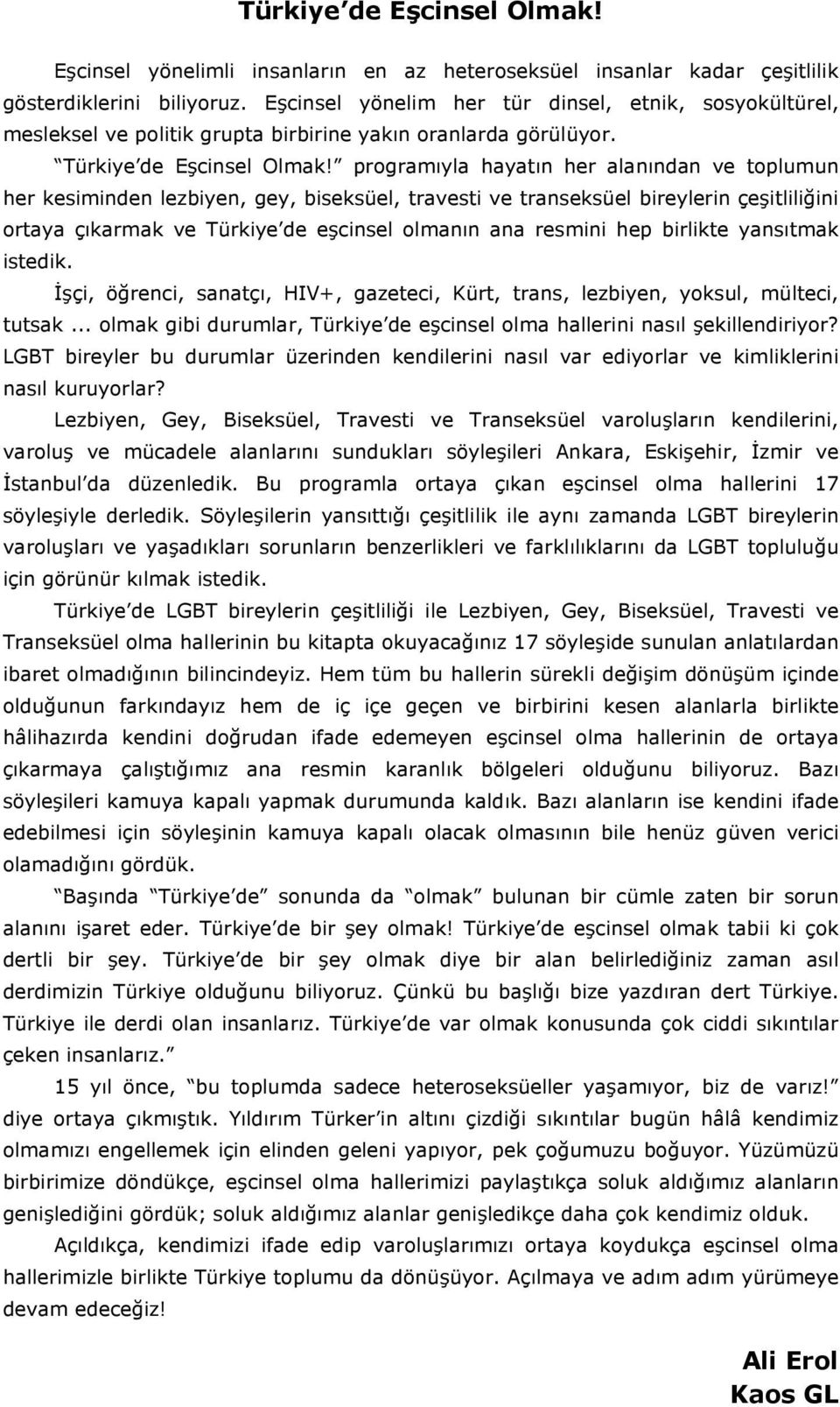 programıyla hayatın her alanından ve toplumun her kesiminden lezbiyen, gey, biseksüel, travesti ve transeksüel bireylerin çeşitliliğini ortaya çıkarmak ve Türkiye de eşcinsel olmanın ana resmini hep