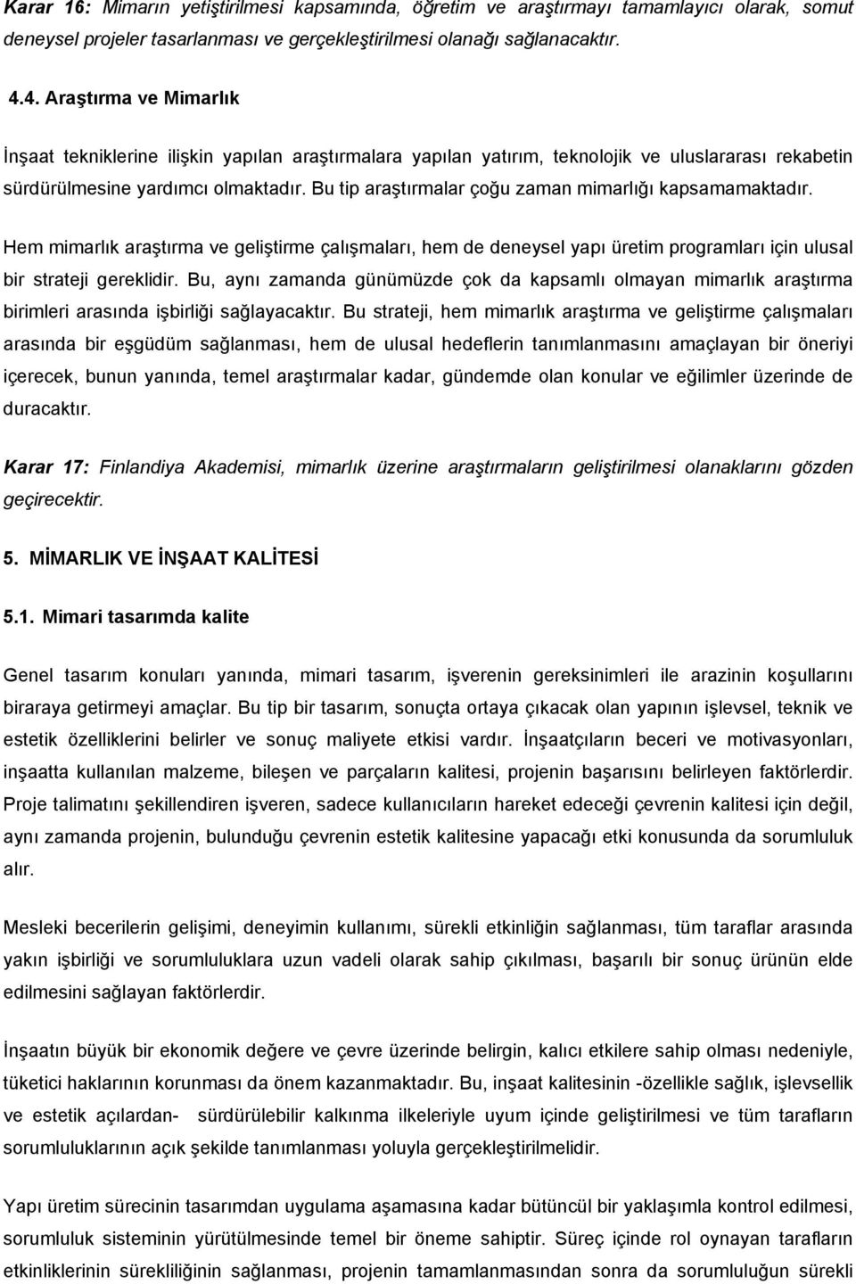 Bu tip araştırmalar çoğu zaman mimarlığı kapsamamaktadır. Hem mimarlık araştırma ve geliştirme çalışmaları, hem de deneysel yapı üretim programları için ulusal bir strateji gereklidir.