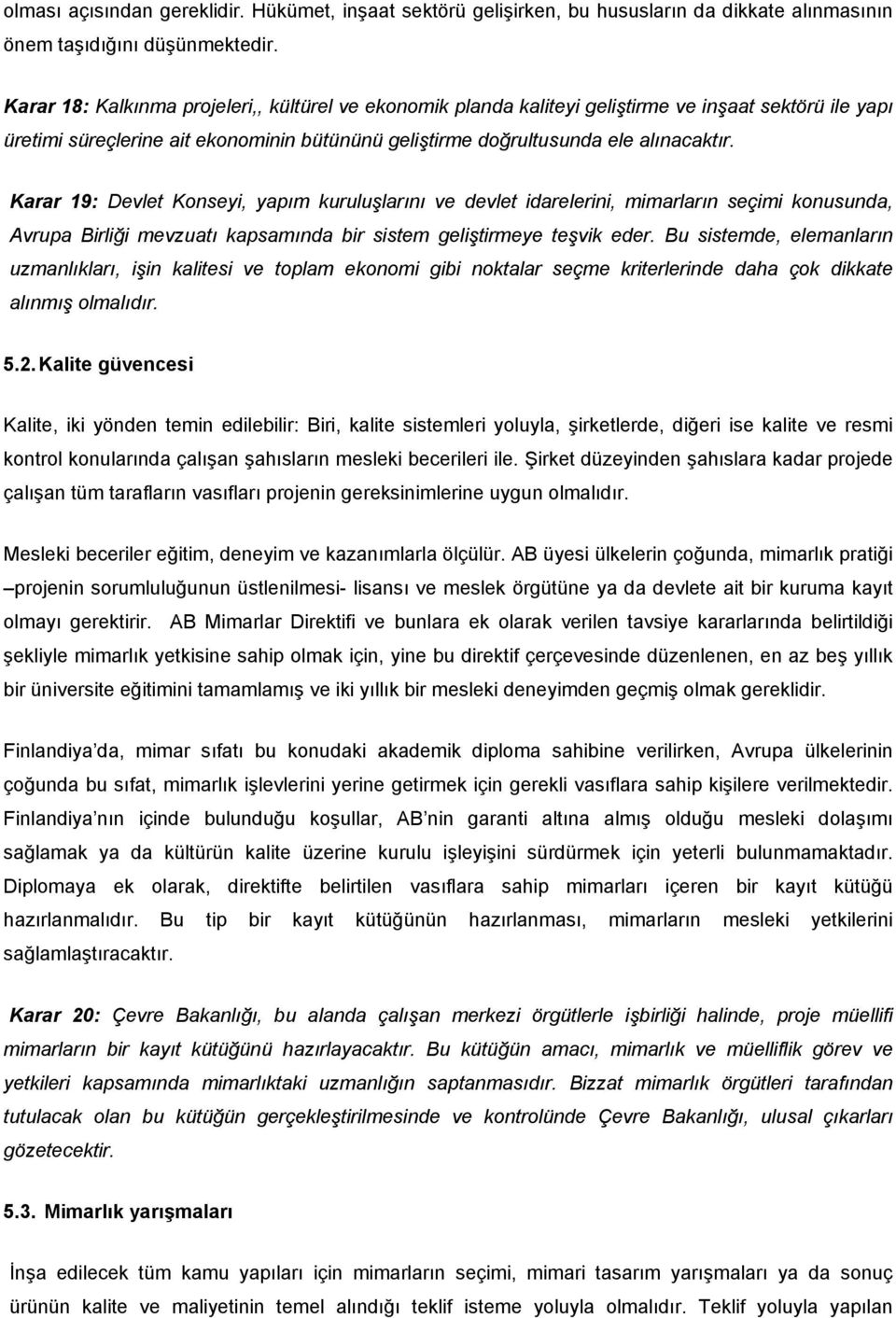 Karar 19: Devlet Konseyi, yapım kuruluşlarını ve devlet idarelerini, mimarların seçimi konusunda, Avrupa Birliği mevzuatı kapsamında bir sistem geliştirmeye teşvik eder.