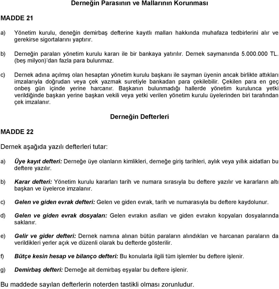 c) Dernek adına açılmış olan hesaptan yönetim kurulu başkanı ile sayman üyenin ancak birlikte attıkları imzalarıyla doğrudan veya çek yazmak suretiyle bankadan para çekilebilir.