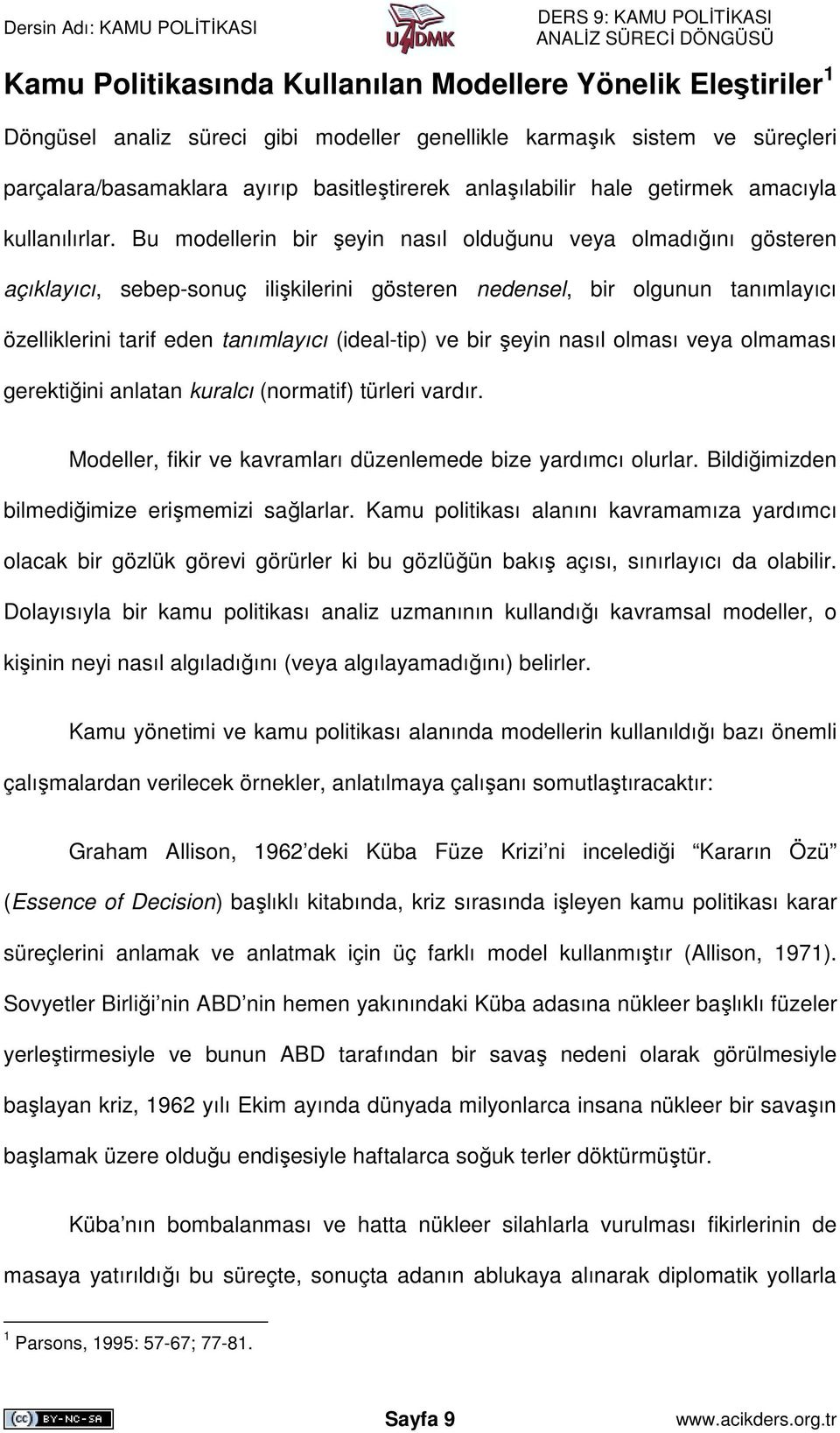 Bu modellerin bir şeyin nasıl olduğunu veya olmadığını gösteren açıklayıcı, sebep-sonuç ilişkilerini gösteren nedensel, bir olgunun tanımlayıcı özelliklerini tarif eden tanımlayıcı (ideal-tip) ve bir