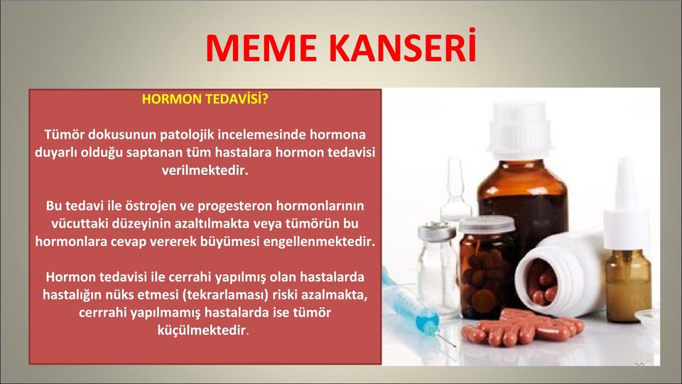 Bu tedavi ile östrojen ve progesteron hormonlarının vücuttaki düzeyinin azaltılmakta veya tümörün bu hormonlara