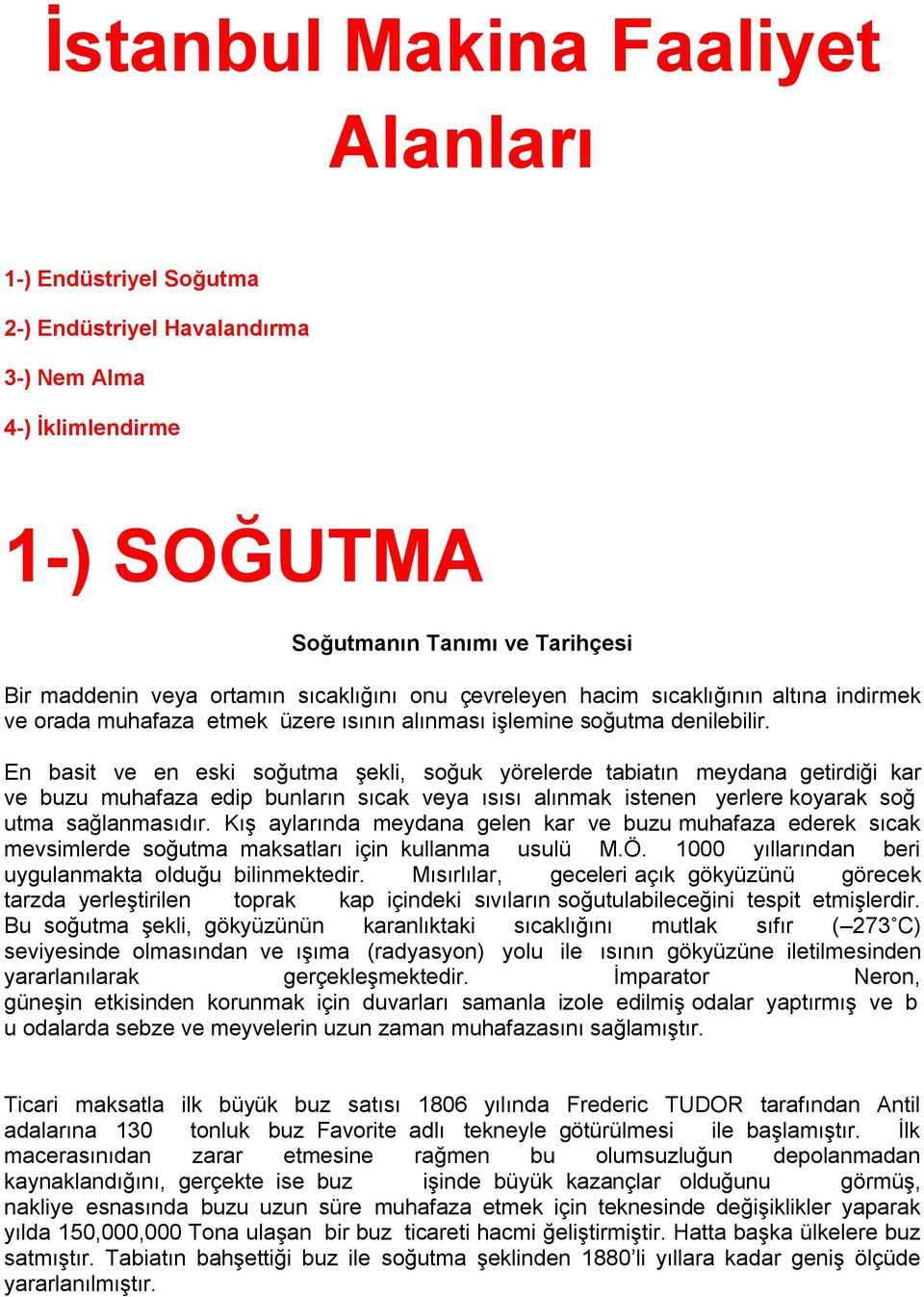 En basit ve en eski soğutma şekli, soğuk yörelerde tabiatın meydana getirdiği kar ve buzu muhafaza edip bunların sıcak veya ısısı alınmak istenen yerlere koyarak soğ utma sağlanmasıdır.