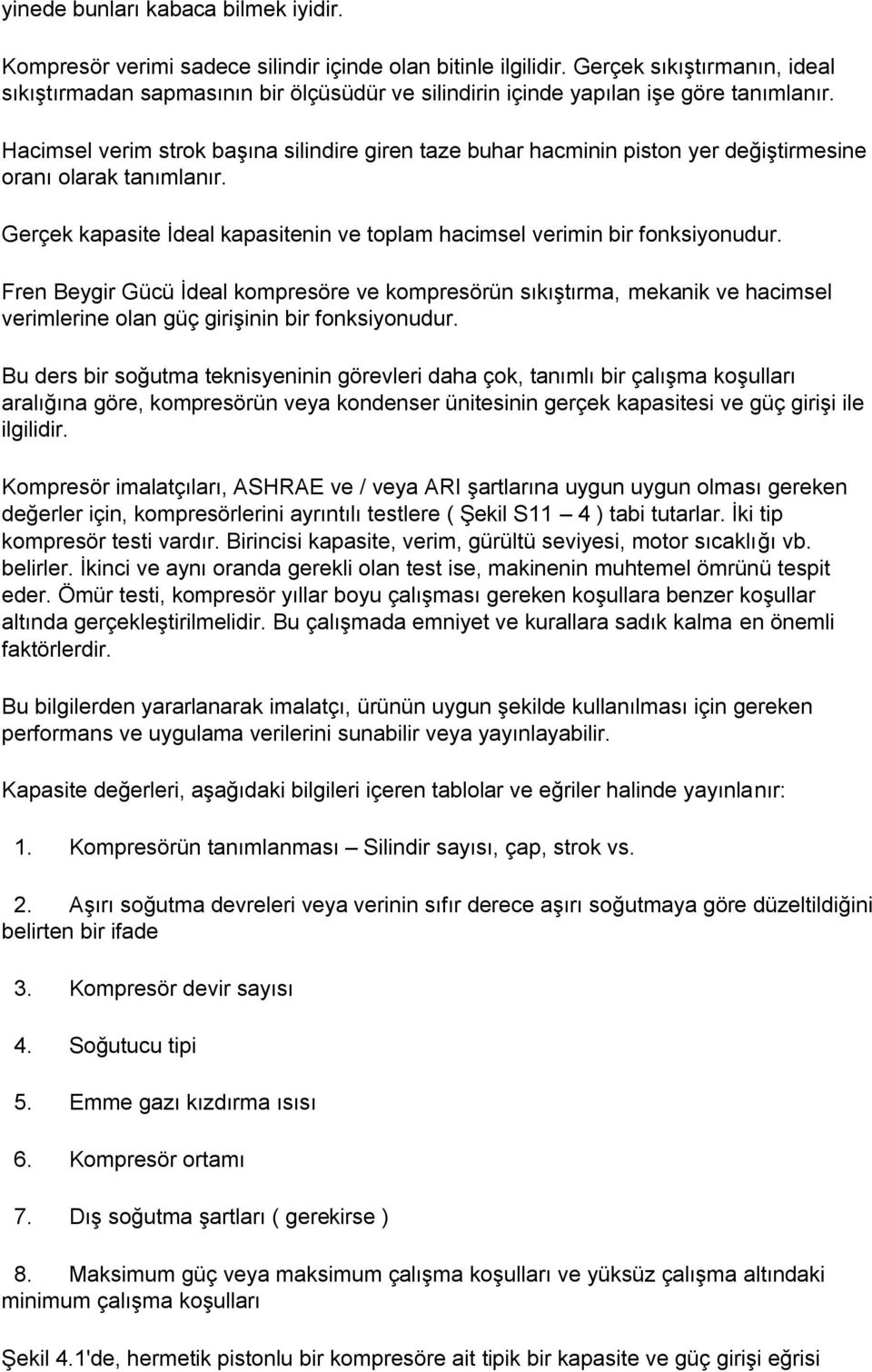 Hacimsel verim strok başına silindire giren taze buhar hacminin piston yer değiştirmesine oranı olarak tanımlanır. Gerçek kapasite İdeal kapasitenin ve toplam hacimsel verimin bir fonksiyonudur.