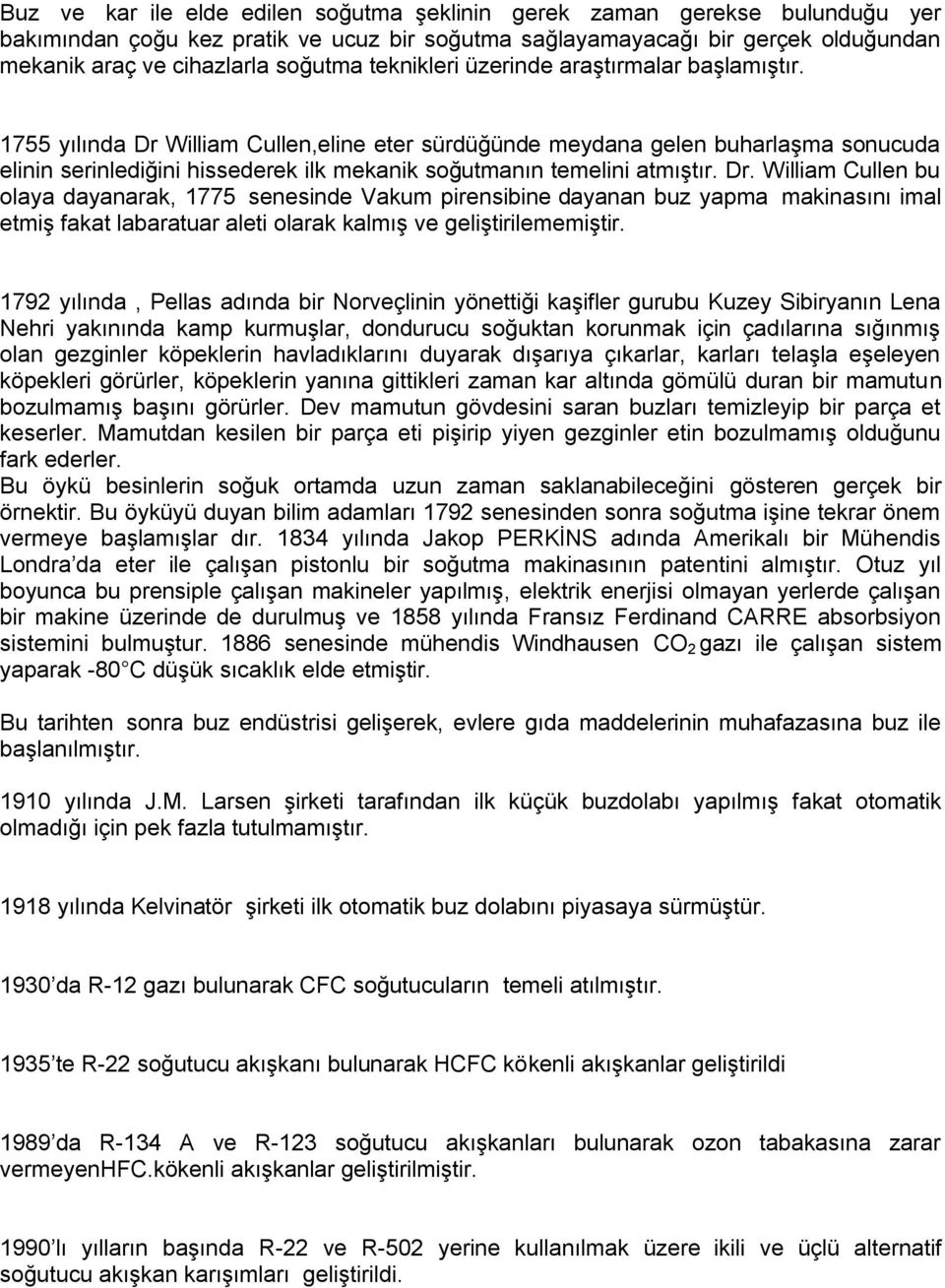 1755 yılında Dr William Cullen,eline eter sürdüğünde meydana gelen buharlaşma sonucuda elinin serinlediğini hissederek ilk mekanik soğutmanın temelini atmıştır. Dr. William Cullen bu olaya dayanarak, 1775 senesinde Vakum pirensibine dayanan buz yapma makinasını imal etmiş fakat labaratuar aleti olarak kalmış ve geliştirilememiştir.