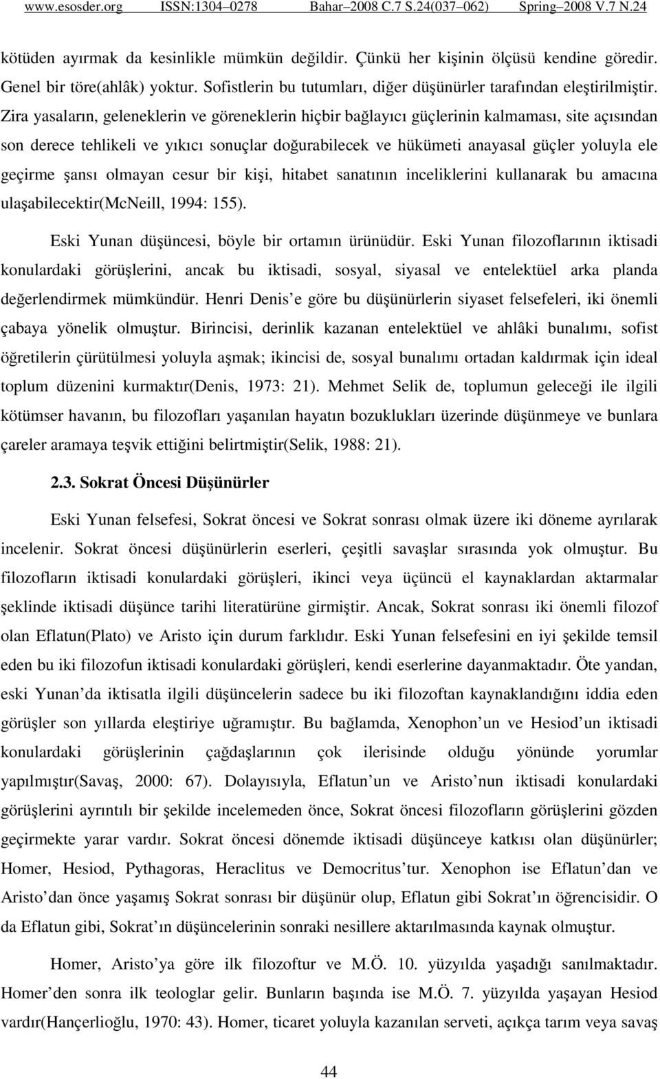 geçirme şansı olmayan cesur bir kişi, hitabet sanatının inceliklerini kullanarak bu amacına ulaşabilecektir(mcneill, 1994: 155). Eski Yunan düşüncesi, böyle bir ortamın ürünüdür.