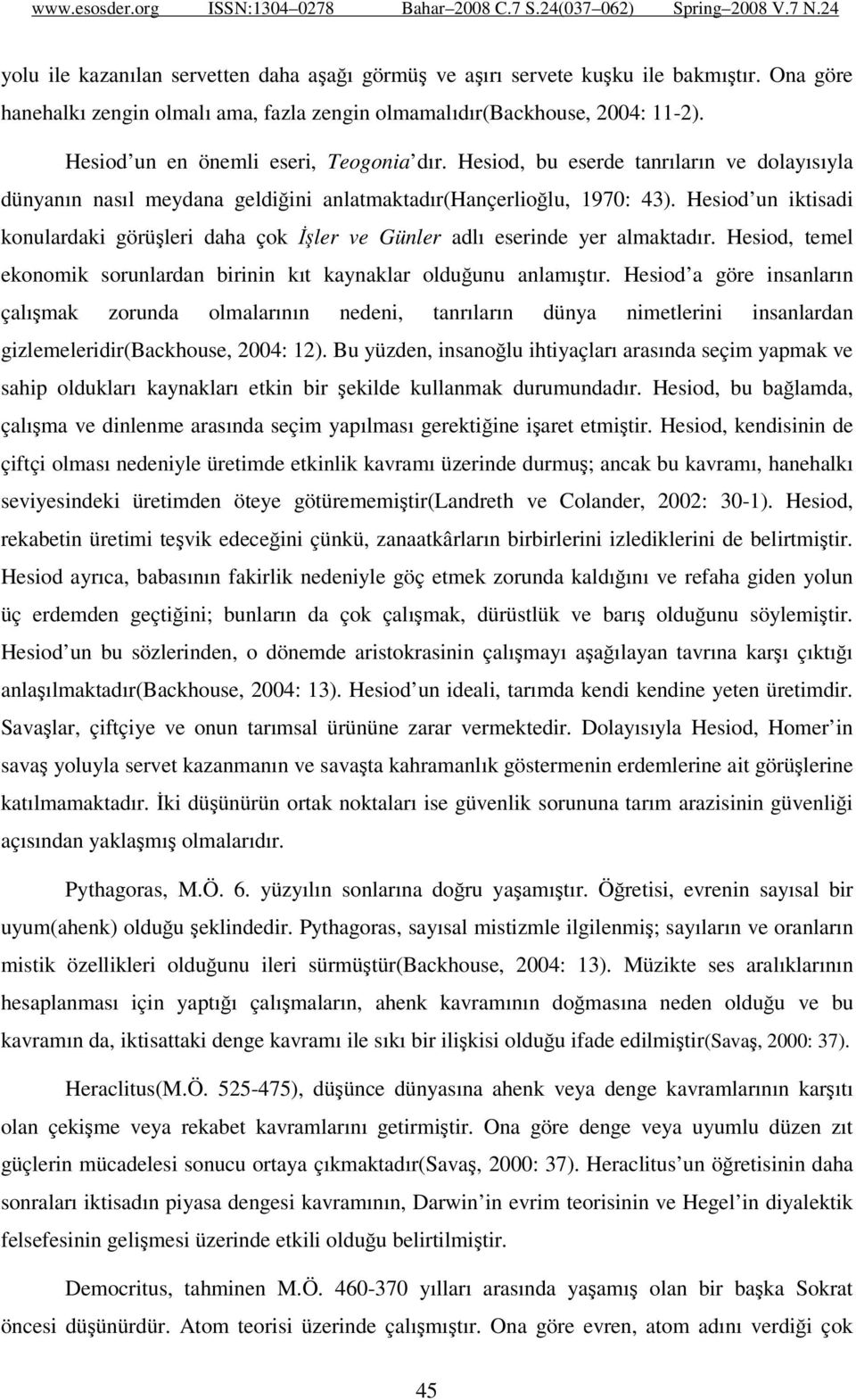 Hesiod un iktisadi konulardaki görüşleri daha çok İşler ve Günler adlı eserinde yer almaktadır. Hesiod, temel ekonomik sorunlardan birinin kıt kaynaklar olduğunu anlamıştır.