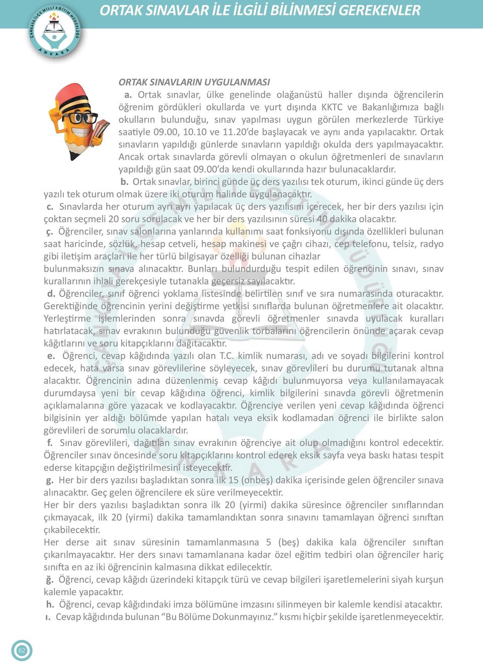 merkezlerde Türkiye saatiyle 09.00, 10.10 ve 11.20 de başlayacak ve aynı anda yapılacaktır. Ortak sınavların yapıldığı günlerde sınavların yapıldığı okulda ders yapılmayacaktır.