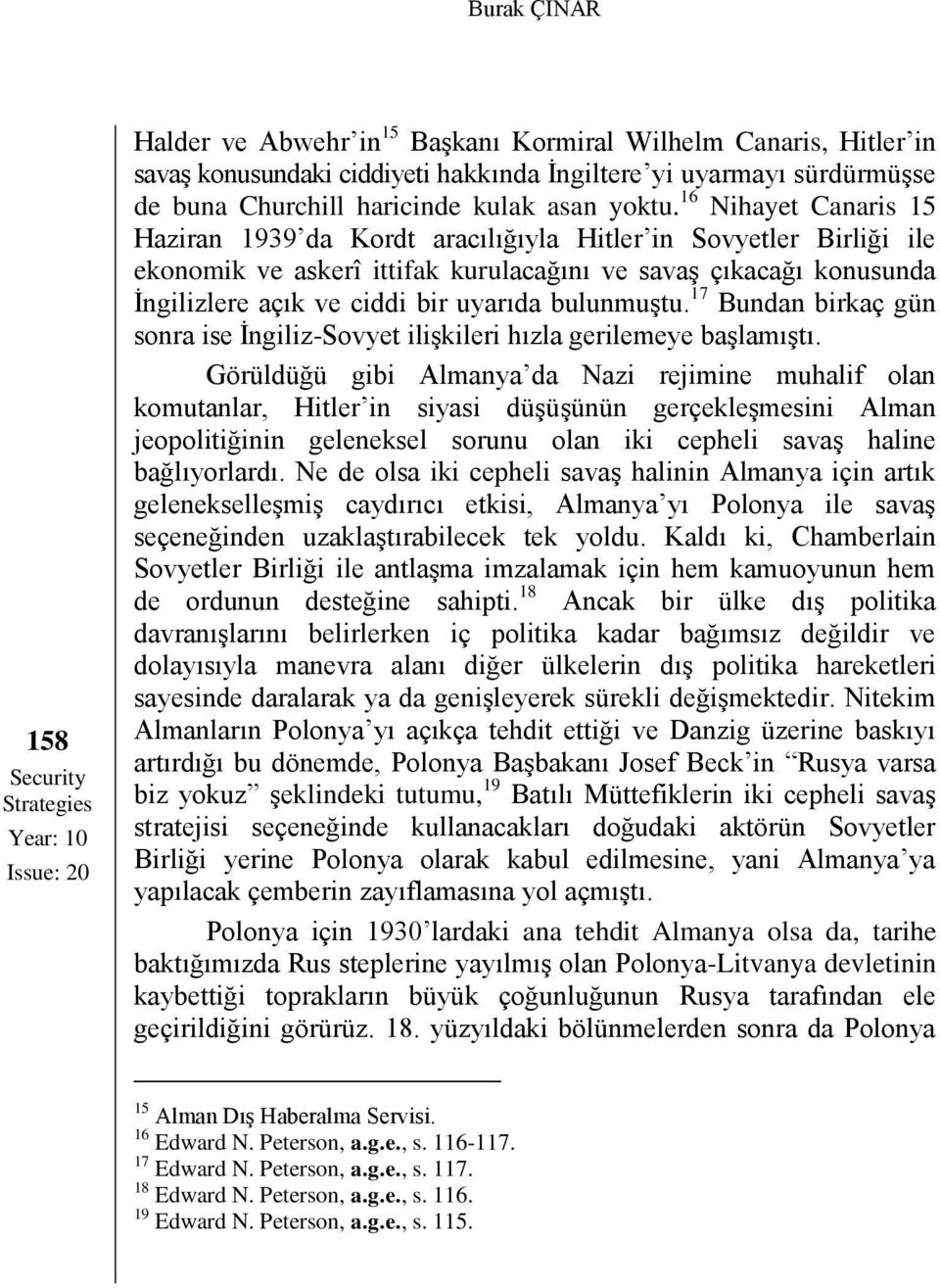 16 Nihayet Canaris 15 Haziran 1939 da Kordt aracılığıyla Hitler in Sovyetler Birliği ile ekonomik ve askerî ittifak kurulacağını ve savaş çıkacağı konusunda İngilizlere açık ve ciddi bir uyarıda