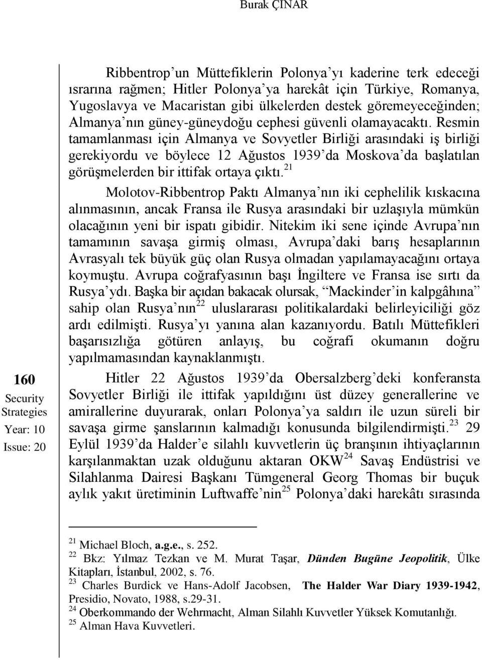 Resmin tamamlanması için Almanya ve Sovyetler Birliği arasındaki iş birliği gerekiyordu ve böylece 12 Ağustos 1939 da Moskova da başlatılan görüşmelerden bir ittifak ortaya çıktı.