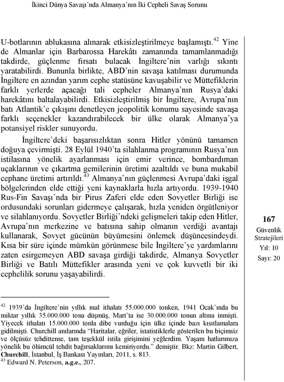 Bununla birlikte, ABD nin savaşa katılması durumunda İngiltere en azından yarım cephe statüsüne kavuşabilir ve Müttefiklerin farklı yerlerde açacağı tali cepheler Almanya nın Rusya daki harekâtını