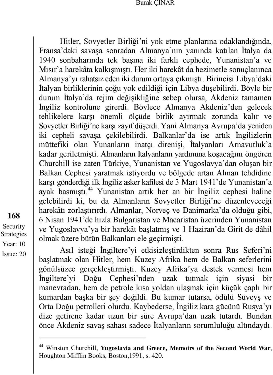 Birincisi Libya daki İtalyan birliklerinin çoğu yok edildiği için Libya düşebilirdi. Böyle bir durum İtalya da rejim değişikliğine sebep olursa, Akdeniz tamamen İngiliz kontrolüne girerdi.