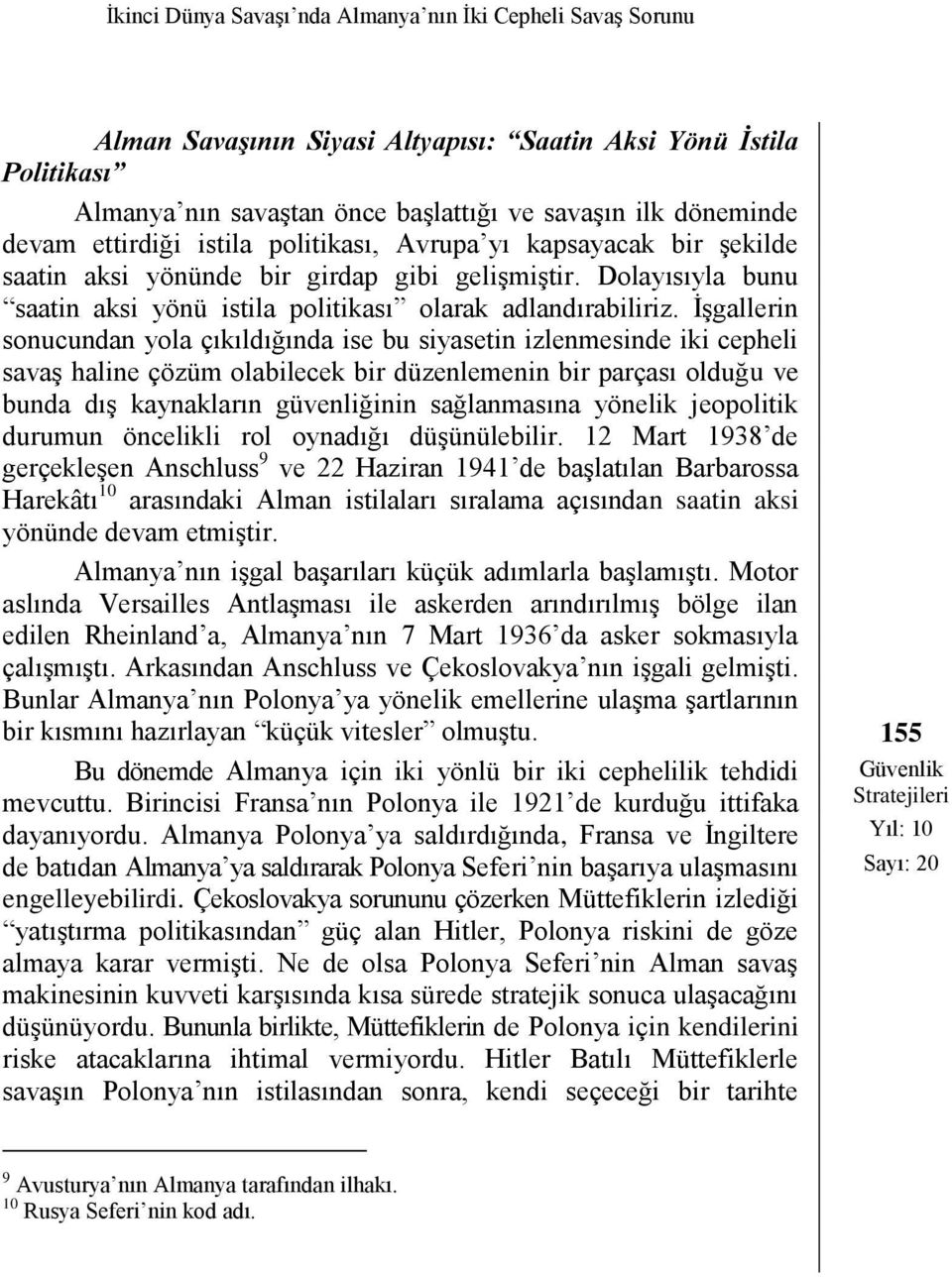 İşgallerin sonucundan yola çıkıldığında ise bu siyasetin izlenmesinde iki cepheli savaş haline çözüm olabilecek bir düzenlemenin bir parçası olduğu ve bunda dış kaynakların güvenliğinin sağlanmasına