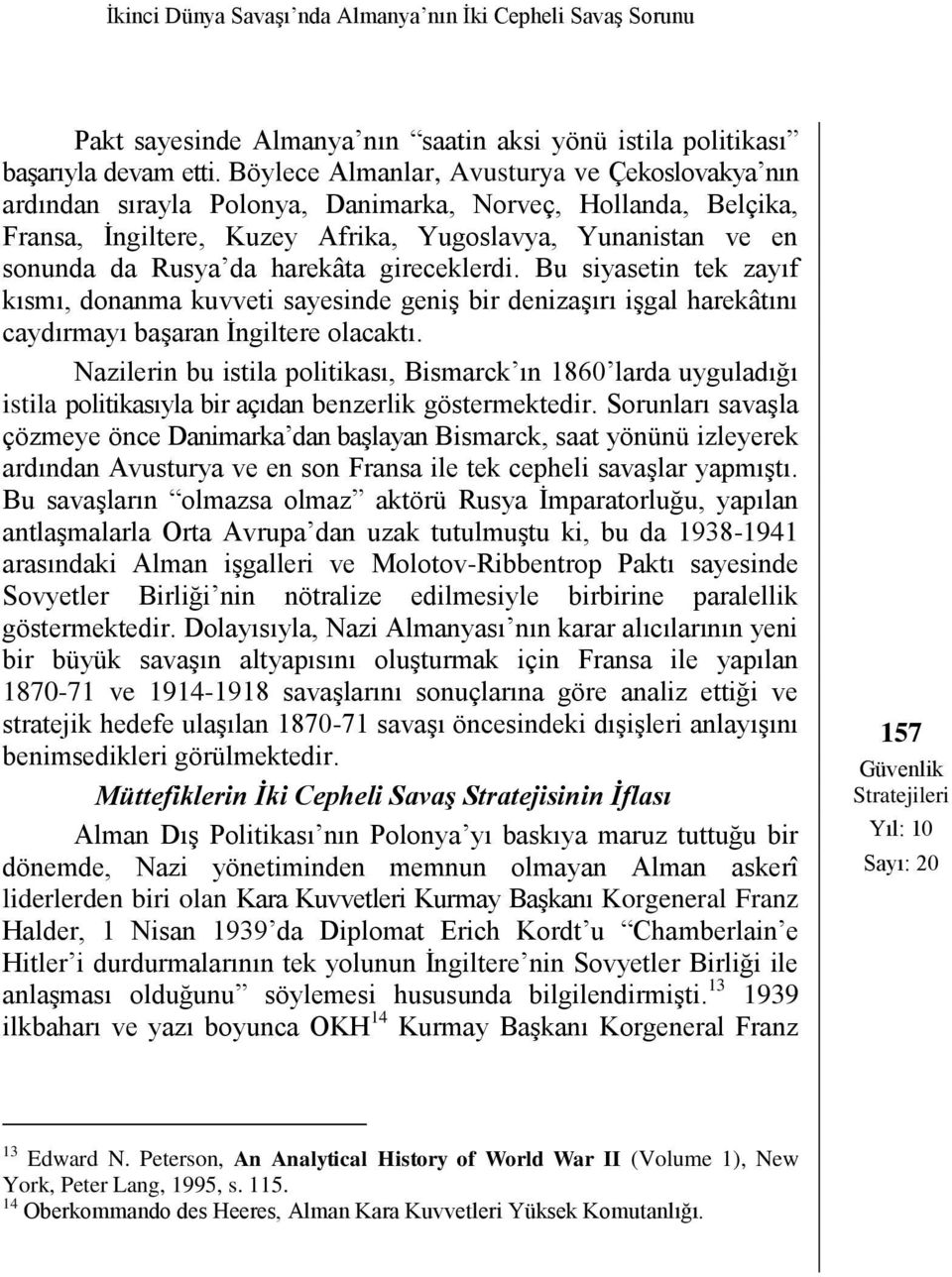 harekâta gireceklerdi. Bu siyasetin tek zayıf kısmı, donanma kuvveti sayesinde geniş bir denizaşırı işgal harekâtını caydırmayı başaran İngiltere olacaktı.