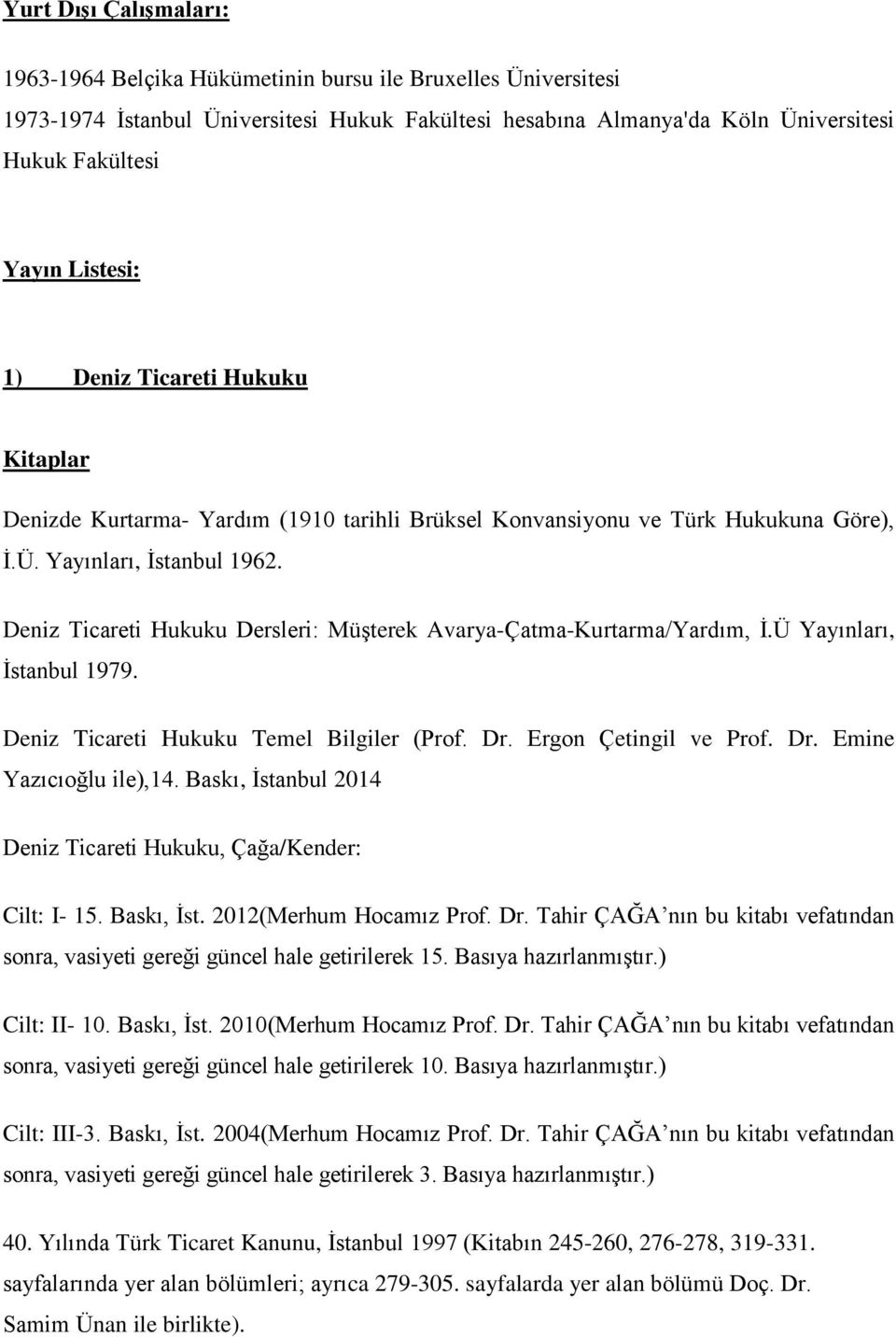 Deniz Ticareti Hukuku Dersleri: Müşterek Avarya-Çatma-Kurtarma/Yardım, İ.Ü Yayınları, İstanbul 1979. Deniz Ticareti Hukuku Temel Bilgiler (Prof. Dr. Ergon Çetingil ve Prof. Dr. Emine Yazıcıoğlu ile),14.