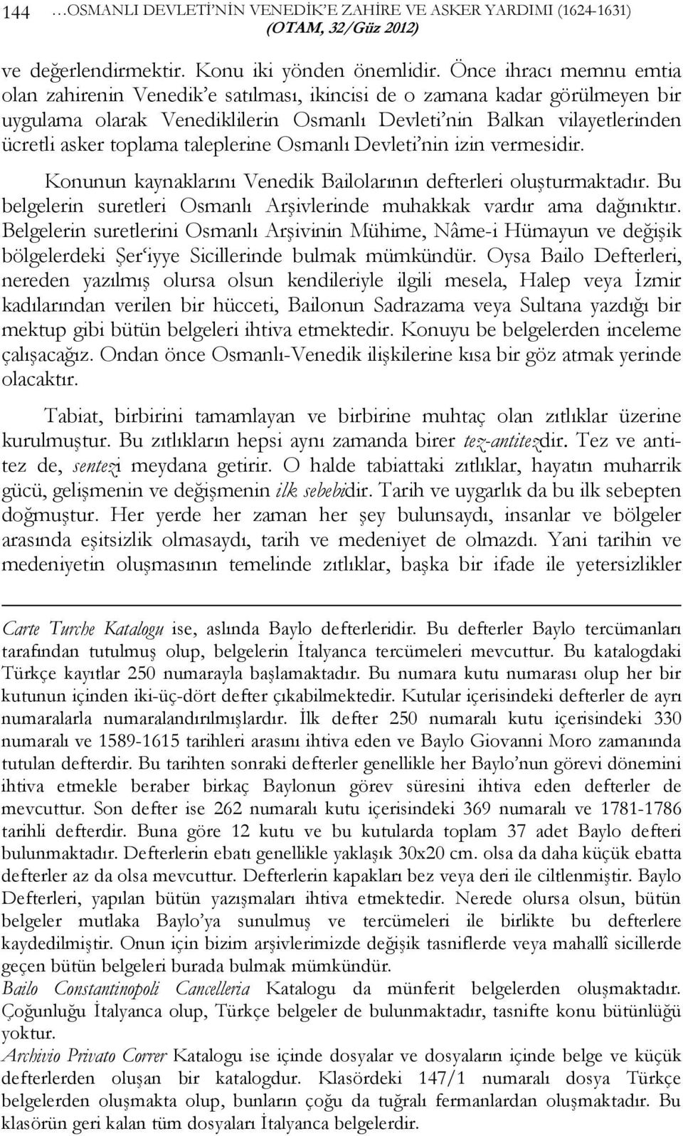 taleplerine Osmanlı Devleti nin izin vermesidir. Konunun kaynaklarını Venedik Bailolarının defterleri oluşturmaktadır. Bu belgelerin suretleri Osmanlı Arşivlerinde muhakkak vardır ama dağınıktır.