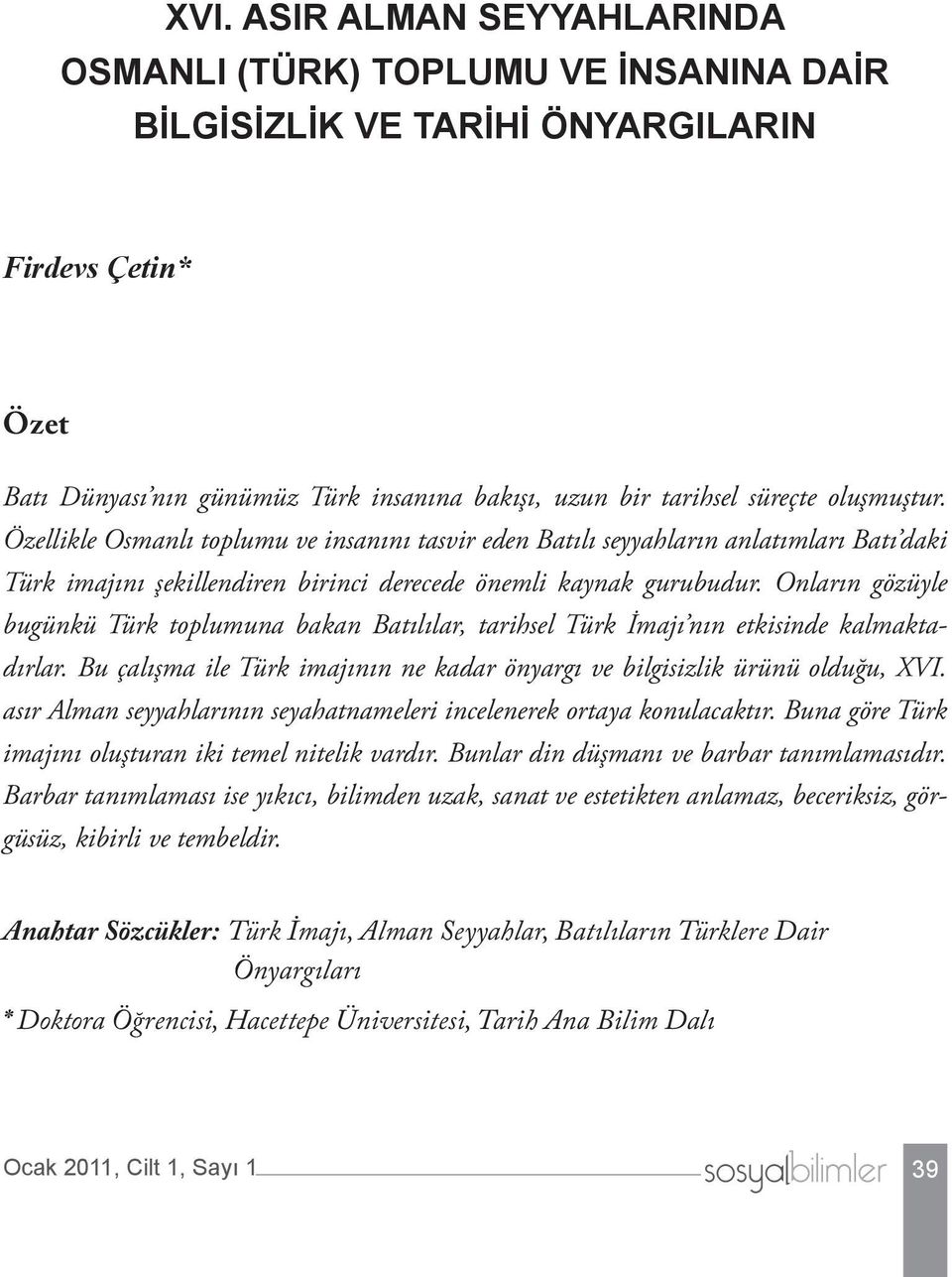 Onların gözüyle bugünkü Türk toplumuna bakan Batılılar, tarihsel Türk İmajı nın etkisinde kalmaktadırlar. Bu çalışma ile Türk imajının ne kadar önyargı ve bilgisizlik ürünü olduğu, XVI.