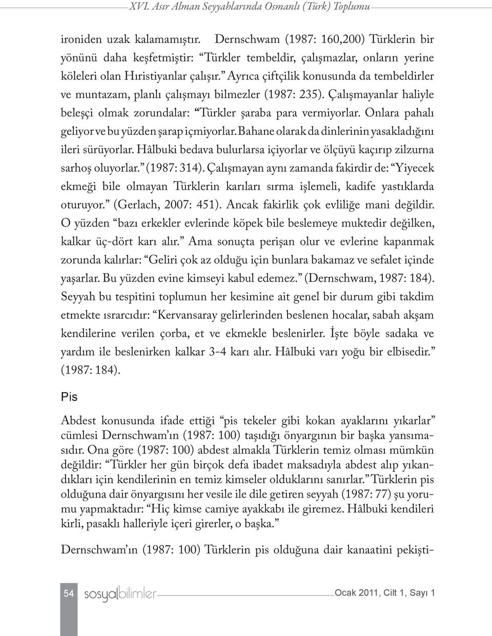 Ayrıca çiftçilik konusunda da tembeldirler ve muntazam, planlı çalışmayı bilmezler (1987: 235). Çalışmayanlar haliyle beleşçi olmak zorundalar: Türkler şaraba para vermiyorlar.