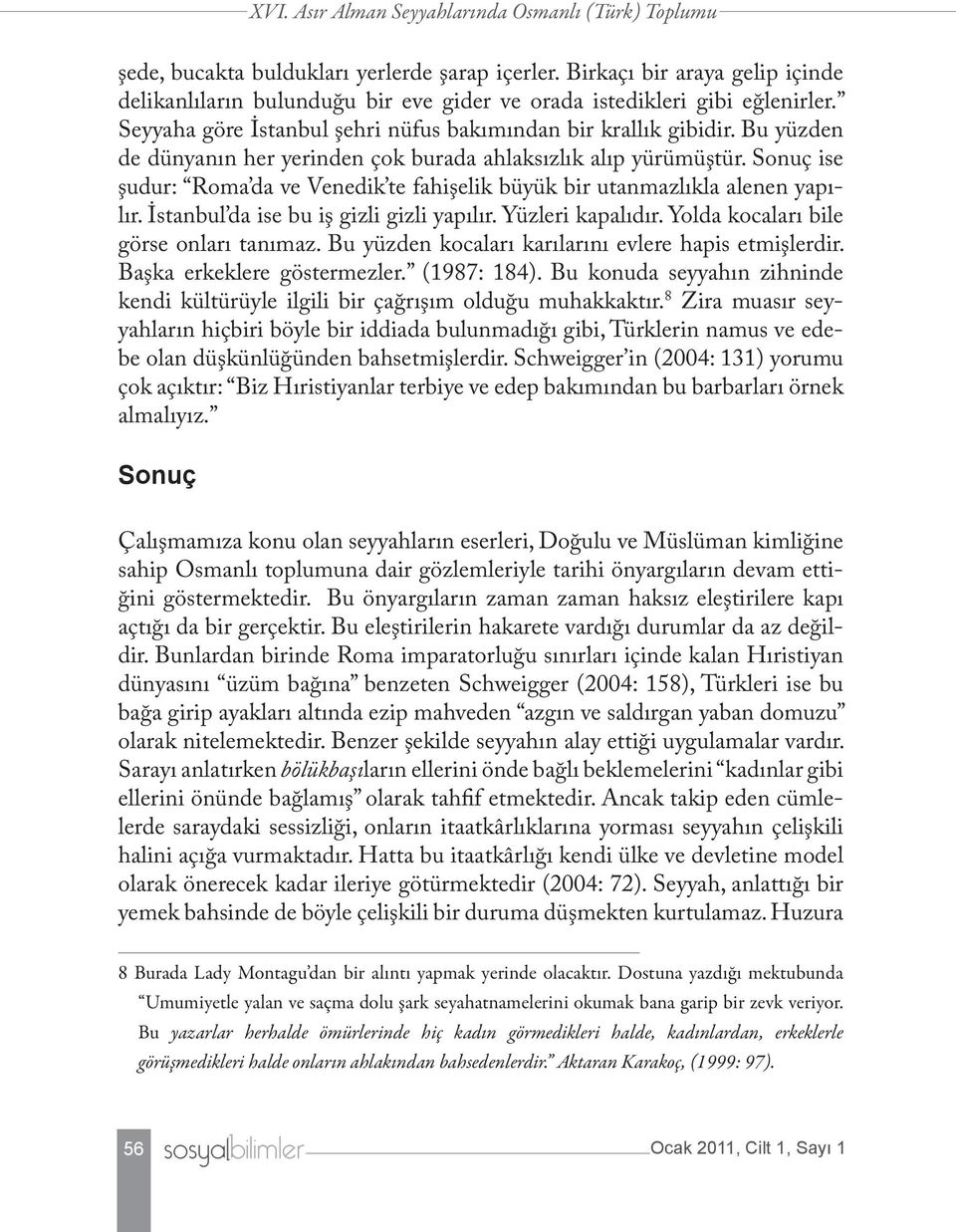 Bu yüzden de dünyanın her yerinden çok burada ahlaksızlık alıp yürümüştür. Sonuç ise şudur: Roma da ve Venedik te fahişelik büyük bir utanmazlıkla alenen yapılır.