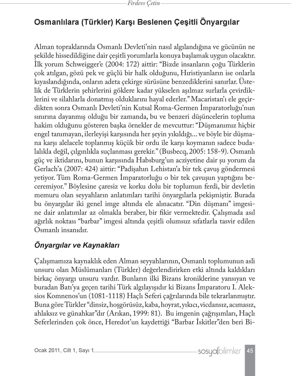 İlk yorum Schweigger e (2004: 172) aittir: Bizde insanların çoğu Türklerin çok atılgan, gözü pek ve güçlü bir halk olduğunu, Hıristiyanların ise onlarla kıyaslandığında, onların adeta çekirge