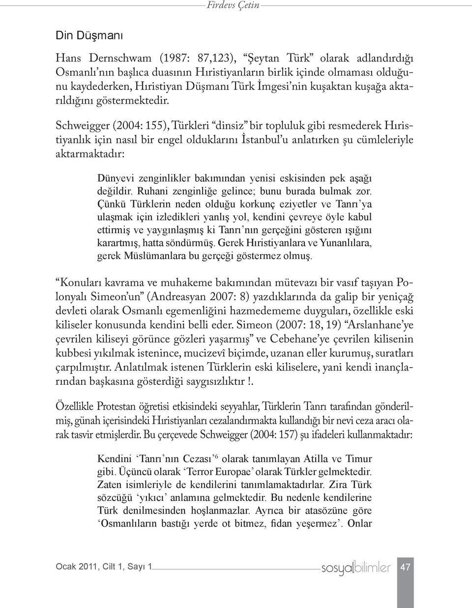 Schweigger (2004: 155), Türkleri dinsiz bir topluluk gibi resmederek Hıristiyanlık için nasıl bir engel olduklarını İstanbul u anlatırken şu cümleleriyle aktarmaktadır: Dünyevi zenginlikler