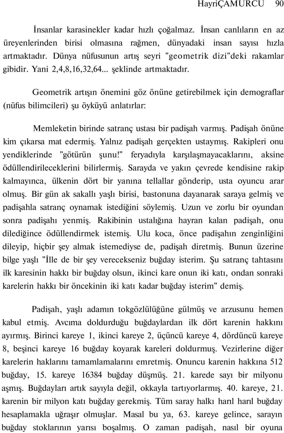 Geometrik artışın önemini göz önüne getirebilmek için demograflar (nüfus bilimcileri) şu öyküyü anlatırlar: Memleketin birinde satranç ustası bir padişah varmış. Padişah önüne kim çıkarsa mat edermiş.