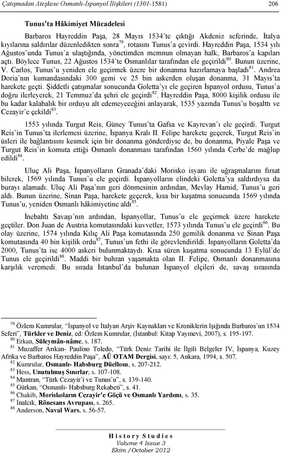 Böylece Tunus, 22 Ağustos 1534 te Osmanlılar tarafından ele geçirildi 80. Bunun üzerine, V. Carlos, Tunus u yeniden ele geçirmek üzere bir donanma hazırlamaya baģladı 81.