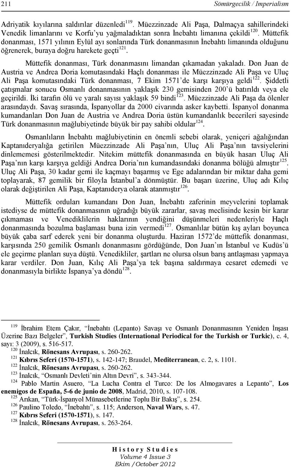 Müttefik donanması, 1571 yılının Eylül ayı sonlarında Türk donanmasının Ġnebahtı limanında olduğunu öğrenerek, buraya doğru harekete geçti 121.