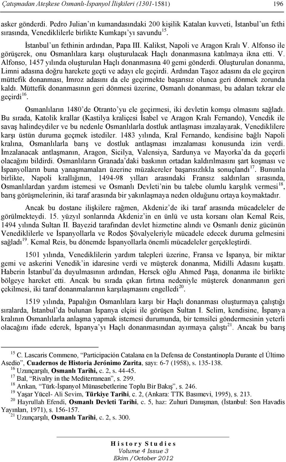 Kalikst, Napoli ve Aragon Kralı V. Alfonso ile görüģerek, onu Osmanlılara karģı oluģturulacak Haçlı donanmasına katılmaya ikna etti. V. Alfonso, 1457 yılında oluģturulan Haçlı donanmasına 40 gemi gönderdi.