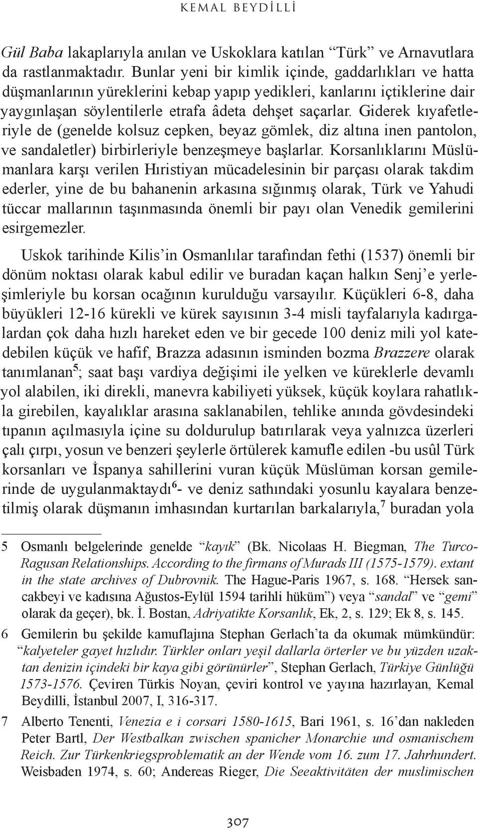 Giderek kıyafetleriyle de (genelde kolsuz cepken, beyaz gömlek, diz altına inen pantolon, ve sandaletler) birbirleriyle benzeşmeye başlarlar.