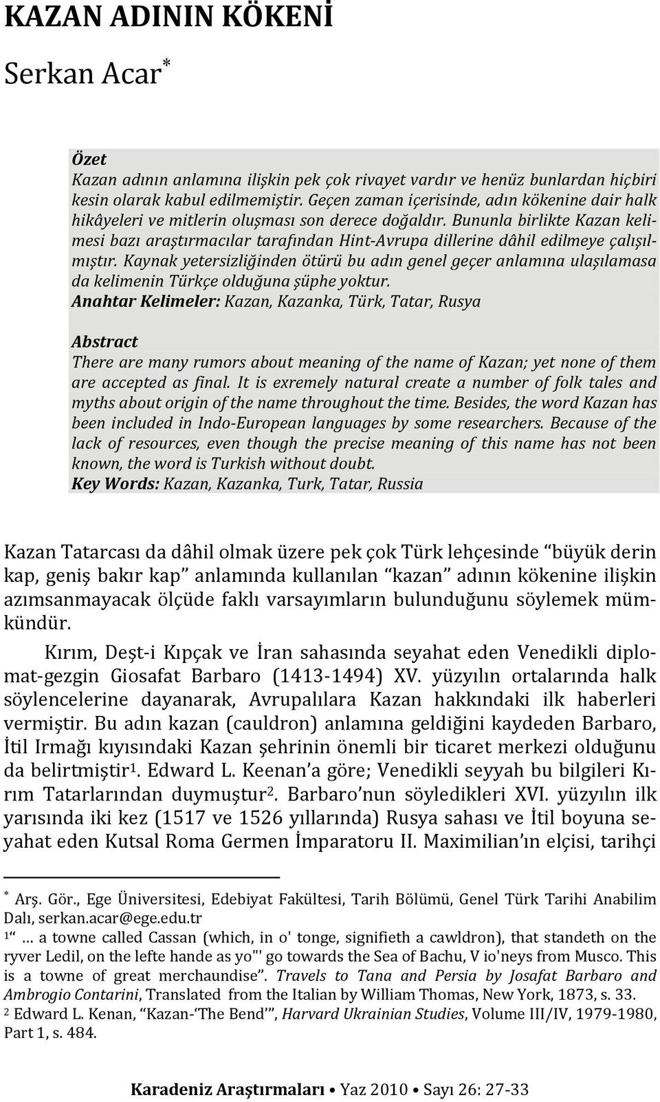 Bununla birlikte Kazan kelimesi bazı araştırmacılar tarafından Hint-Avrupa dillerine dâhil edilmeye çalışılmıştır.