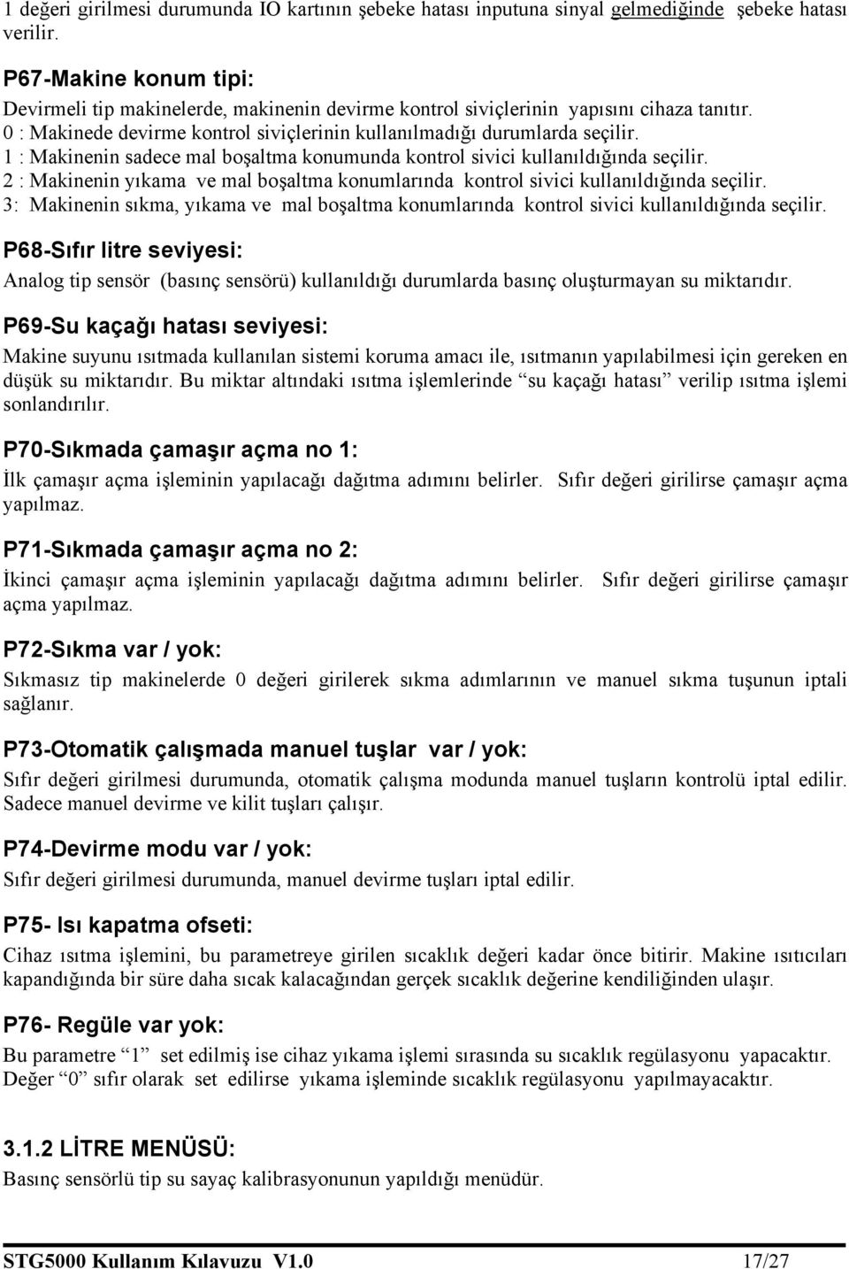 1 : Makinenin sadece mal boşaltma konumunda kontrol sivici kullanıldığında seçilir. 2 : Makinenin yıkama ve mal boşaltma konumlarında kontrol sivici kullanıldığında seçilir.