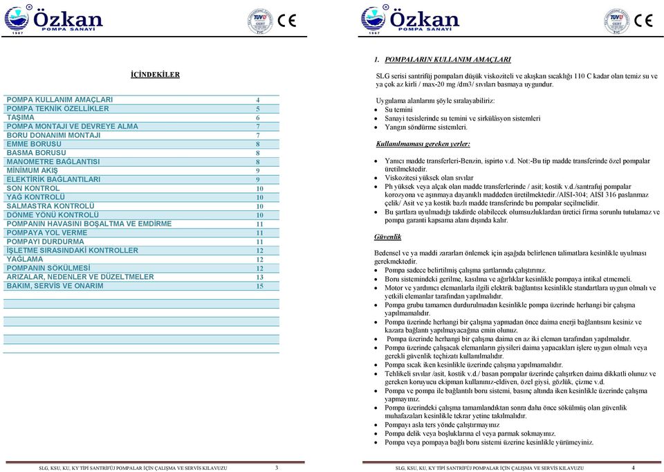 DURDURMA 11 İŞLETME SIRASINDAKİ KONTROLLER 12 YAĞLAMA 12 POMPANIN SÖKÜLMESİ 12 ARIZALAR, NEDENLER VE DÜZELTMELER 13 BAKIM, SERVİS VE ONARIM 15 SLG serisi santrifüj pompaları düşük viskoziteli ve