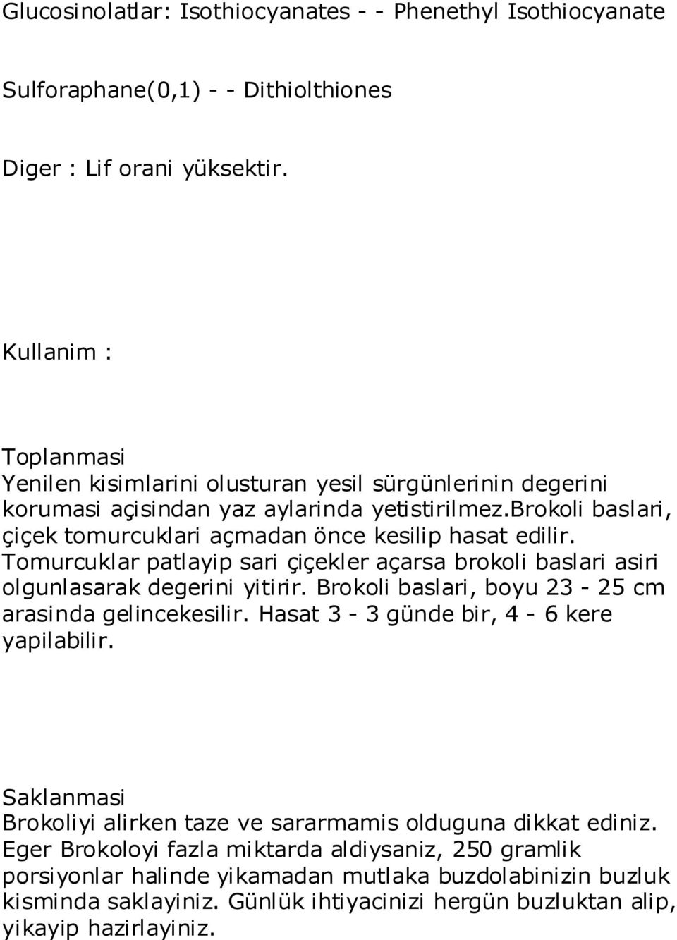 Tomurcuklar patlayip sari çiçekler açarsa brokoli baslari asiri olgunlasarak degerini yitirir. Brokoli baslari, boyu 23-25 cm arasinda gelincekesilir. Hasat 3-3 günde bir, 4-6 kere yapilabilir.