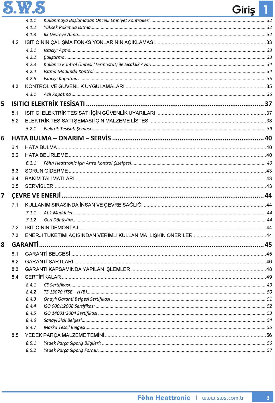 .. 35 4.3.1 Acil Kapatma... 36 5 ISITICI ELEKTRİK TESİSATI... 37 5.1 ISITICI ELEKTRİK TESİSATI İÇİN GÜVENLİK UYARILARI... 37 5.2 ELEKTRİK TESİSATI ŞEMASI İÇİN MALZEME LİSTESİ... 38 5.2.1 Elektrik Tesisatı Şeması.