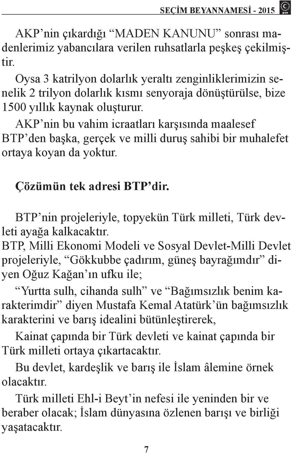 AKP nin bu vahim icraatları karşısında maalesef BTP den başka, gerçek ve milli duruş sahibi bir muhalefet ortaya koyan da yoktur. Çözümün tek adresi BTP dir.