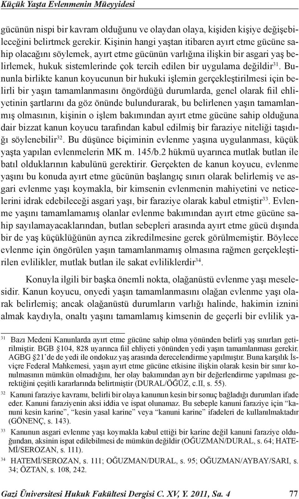 31. Bununla birlikte kanun koyucunun bir hukuki işlemin gerçekleştirilmesi için belirli bir yaşın tamamlanmasını öngördüğü durumlarda, genel olarak fiil ehliyetinin şartlarını da göz önünde