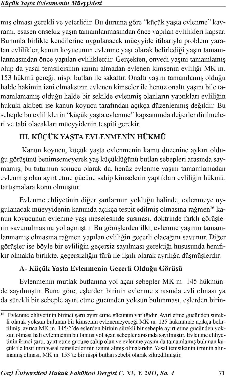 Gerçekten, onyedi yaşını tamamlamış olup da yasal temsilcisinin iznini almadan evlenen kimsenin evliliği MK m. 153 hükmü gereği, nispi butlan ile sakattır.