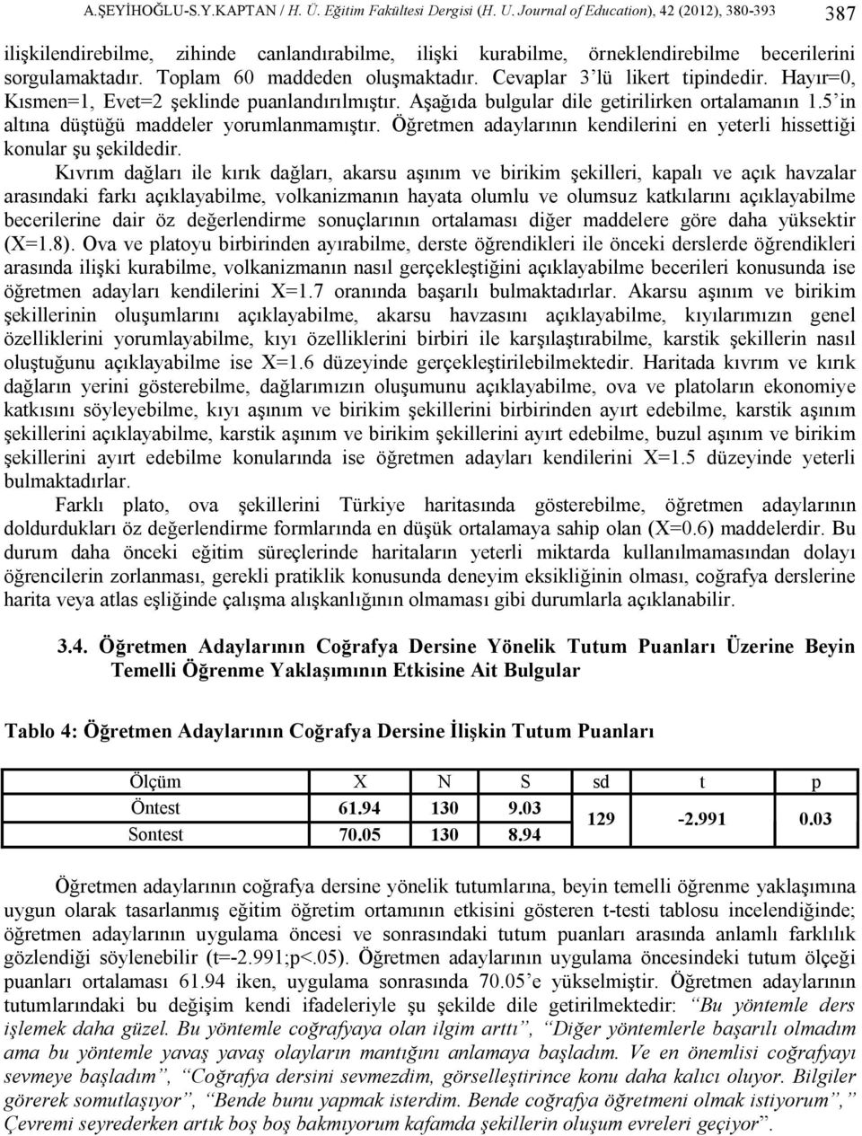 Cevaplar 3 lü likert tipindedir. Hayır=0, Kısmen=1, Evet=2 şeklinde puanlandırılmıştır. Aşağıda bulgular dile getirilirken ortalamanın 1.5 in altına düştüğü maddeler yorumlanmamıştır.