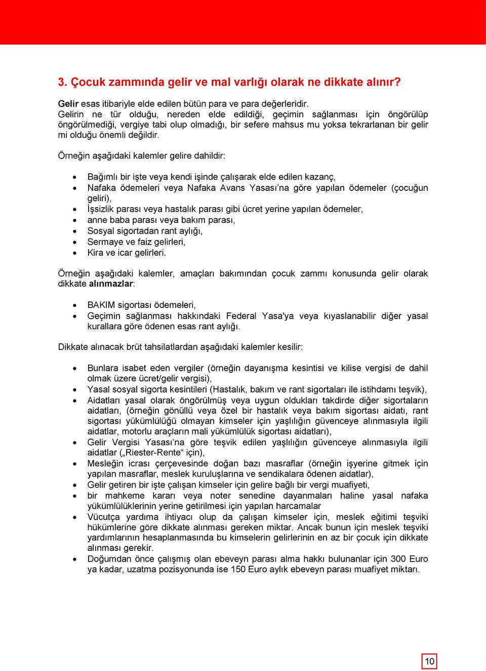 Örneğin aşağıdaki kalemler gelire dahildir: Bağımlı bir işte veya kendi işinde çalışarak elde edilen kazanç, Nafaka ödemeleri veya Nafaka Avans Yasası na göre yapılan ödemeler (çocuğun geliri),