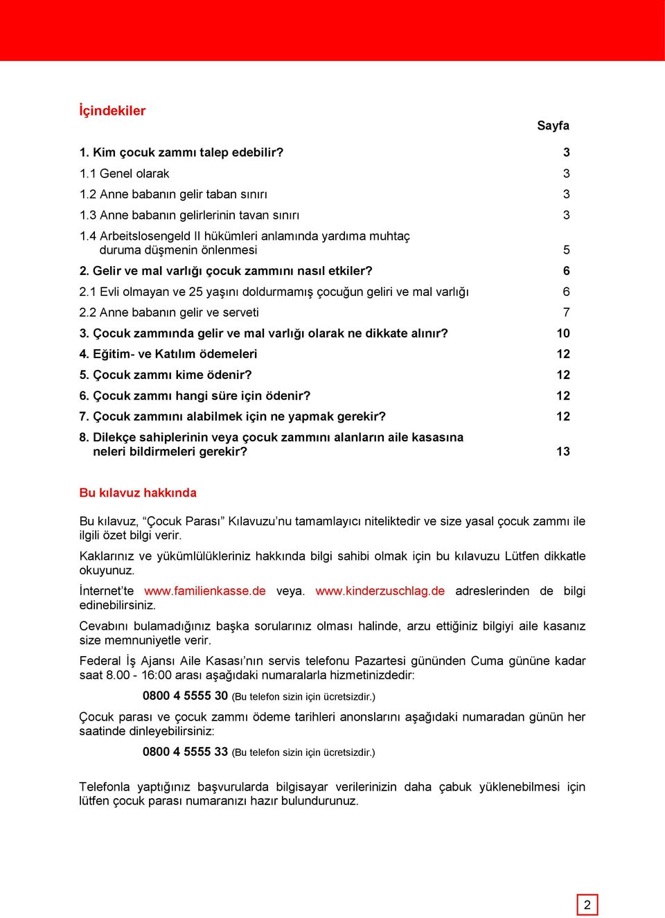 1 Evli olmayan ve 25 yaşını doldurmamış çocuğun geliri ve mal varlığı 6 2.2 Anne babanın gelir ve serveti 7 3. Çocuk zammında gelir ve mal varlığı olarak ne dikkate alınır? 10 4.