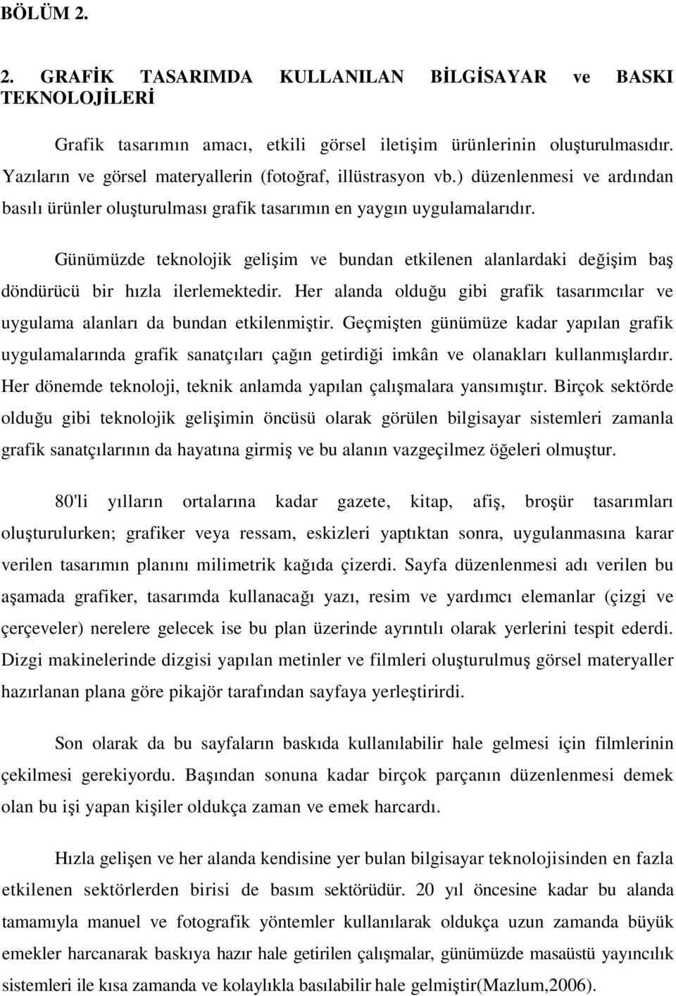 Günümüzde teknolojik gelişim ve bundan etkilenen alanlardaki değişim baş döndürücü bir hızla ilerlemektedir. Her alanda olduğu gibi grafik tasarımcılar ve uygulama alanları da bundan etkilenmiştir.