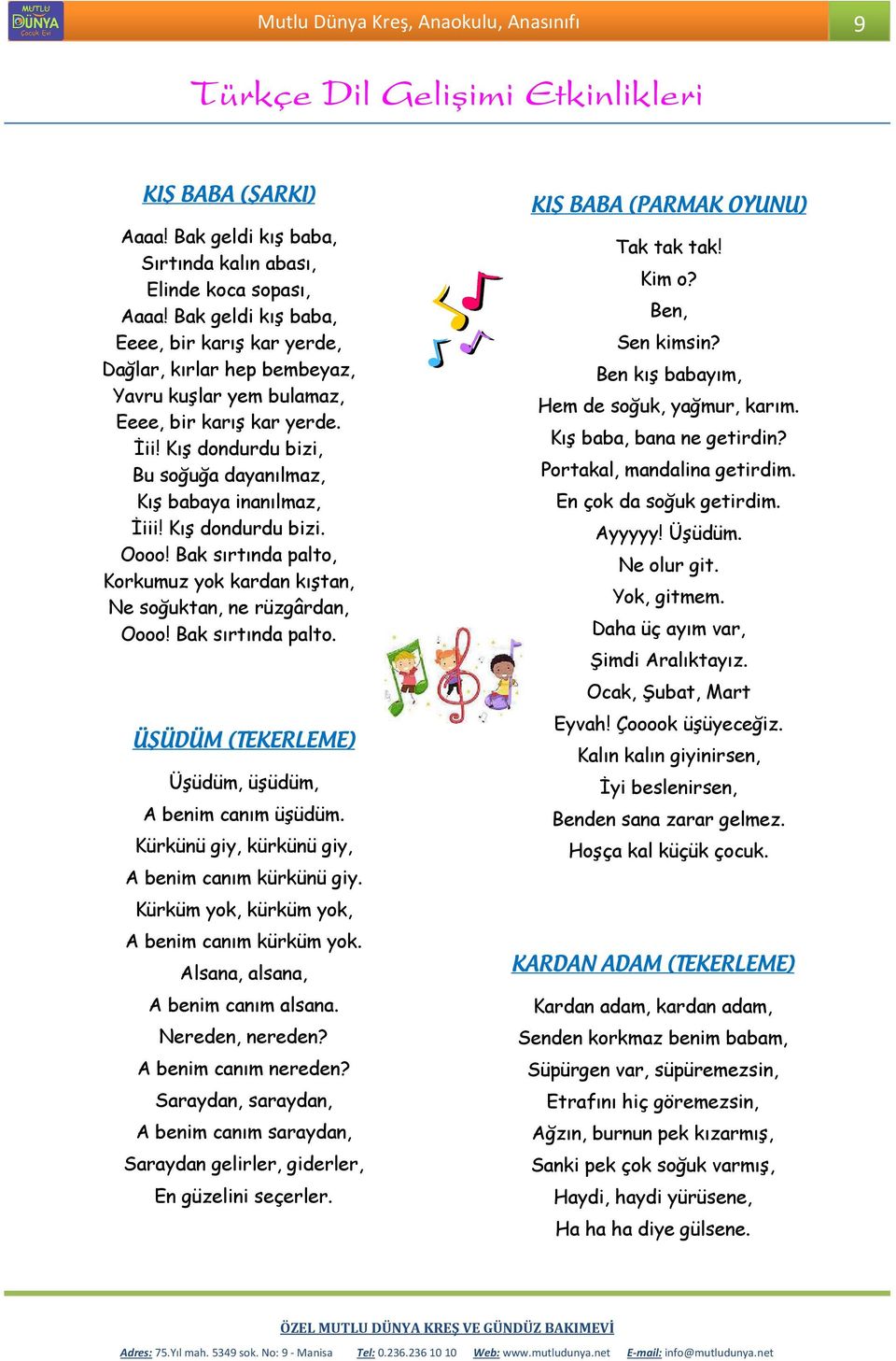 Kış dondurdu bizi, Bu soğuğa dayanılmaz, Kış babaya inanılmaz, İiii! Kış dondurdu bizi. Oooo! Bak sırtında palto, Korkumuz yok kardan kıştan, Ne soğuktan, ne rüzgârdan, Oooo! Bak sırtında palto. ÜŞÜDÜM (TEKERLEME) Üşüdüm, üşüdüm, A benim canım üşüdüm.