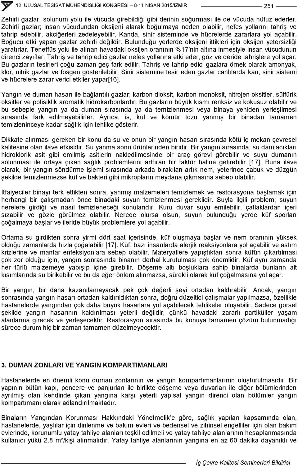 Kanda, sinir sisteminde ve hücrelerde zararlara yol açabilir. Boğucu etki yapan gazlar zehirli değildir. Bulunduğu yerlerde oksijeni ittikleri için oksijen yetersizliği yaratırlar.