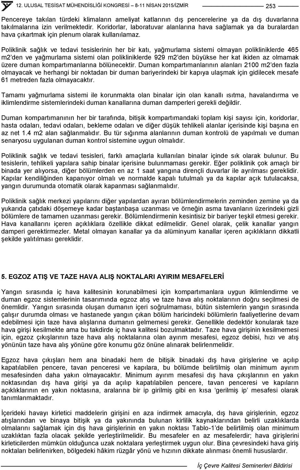 Poliklinik sağlık ve tedavi tesislerinin her bir katı, yağmurlama sistemi olmayan polikliniklerde 465 m2 den ve yağmurlama sistemi olan polikliniklerde 929 m2 den büyükse her kat ikiden az olmamak