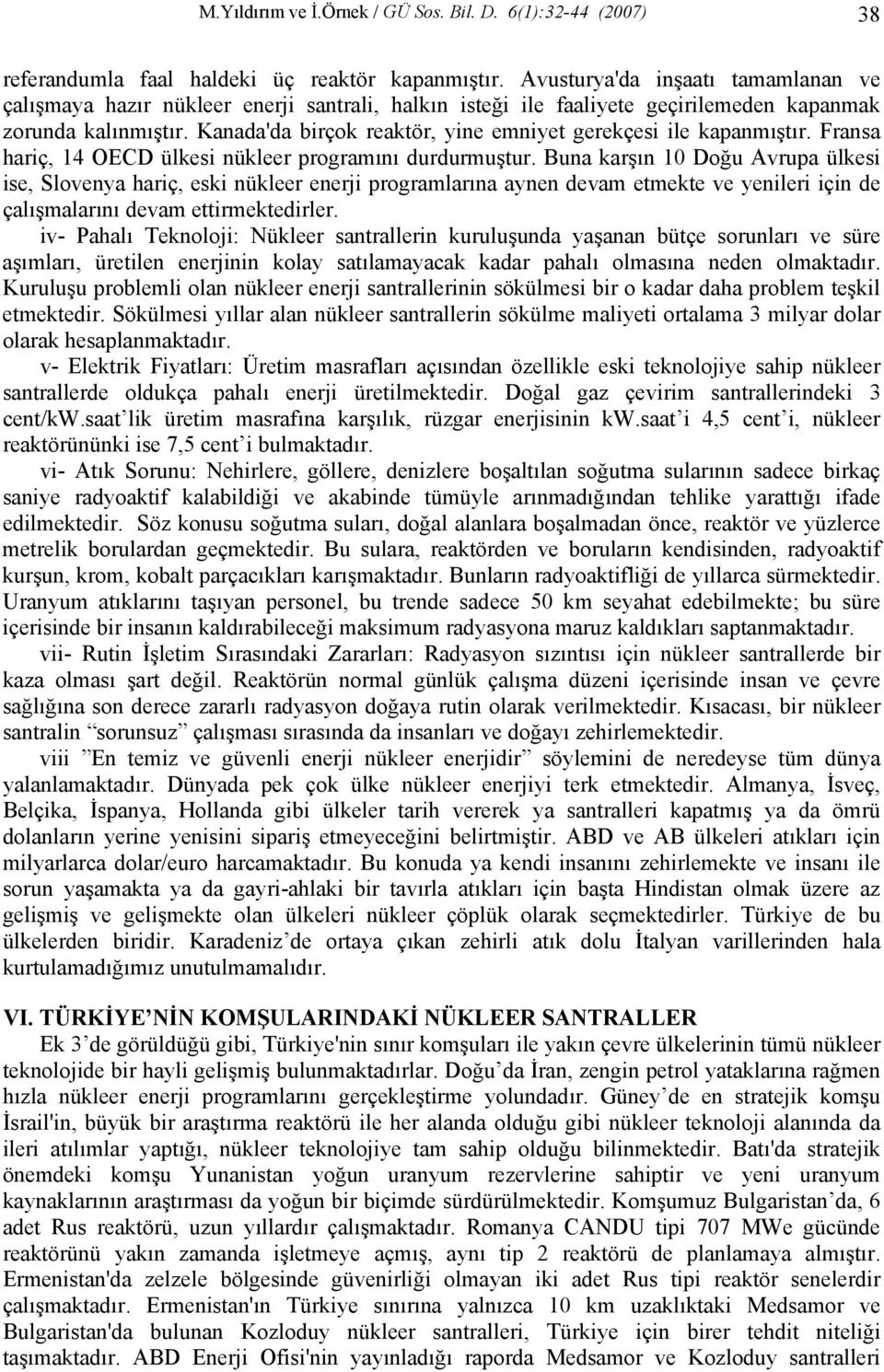 Kanada'da birçok reaktör, yine emniyet gerekçesi ile kapanmıştır. Fransa hariç, 14 OECD ülkesi nükleer programını durdurmuştur.