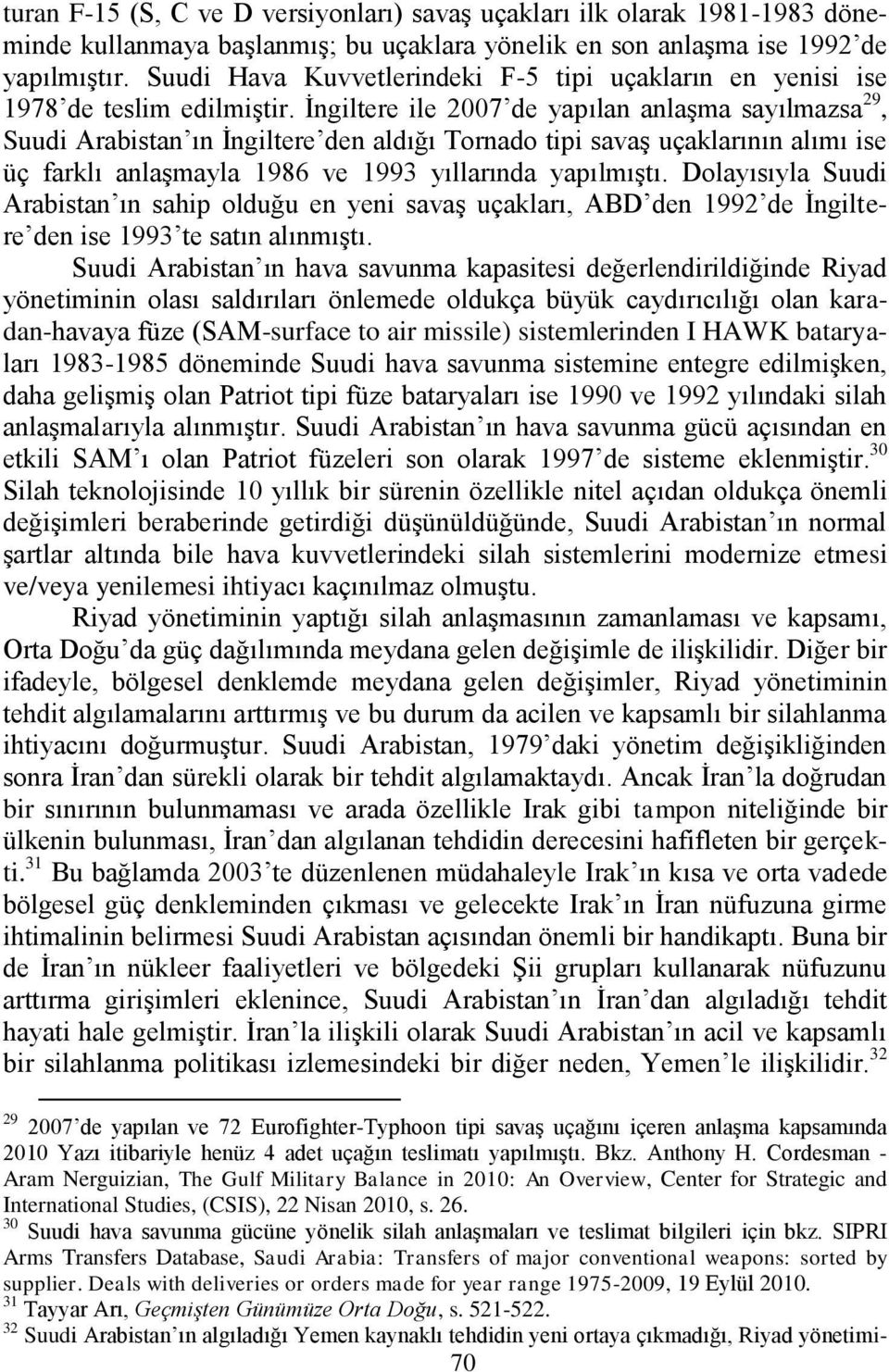 Ġngiltere ile 2007 de yapılan anlaģma sayılmazsa 29, Suudi Arabistan ın Ġngiltere den aldığı Tornado tipi savaģ uçaklarının alımı ise üç farklı anlaģmayla 1986 ve 1993 yıllarında yapılmıģtı.