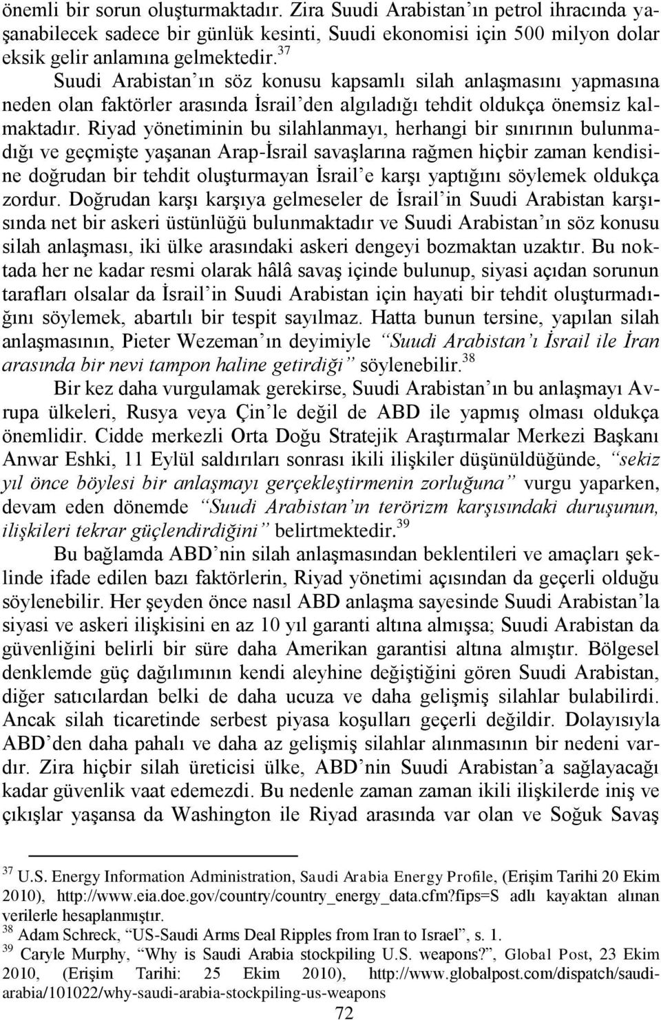 Riyad yönetiminin bu silahlanmayı, herhangi bir sınırının bulunmadığı ve geçmiģte yaģanan Arap-Ġsrail savaģlarına rağmen hiçbir zaman kendisine doğrudan bir tehdit oluģturmayan Ġsrail e karģı