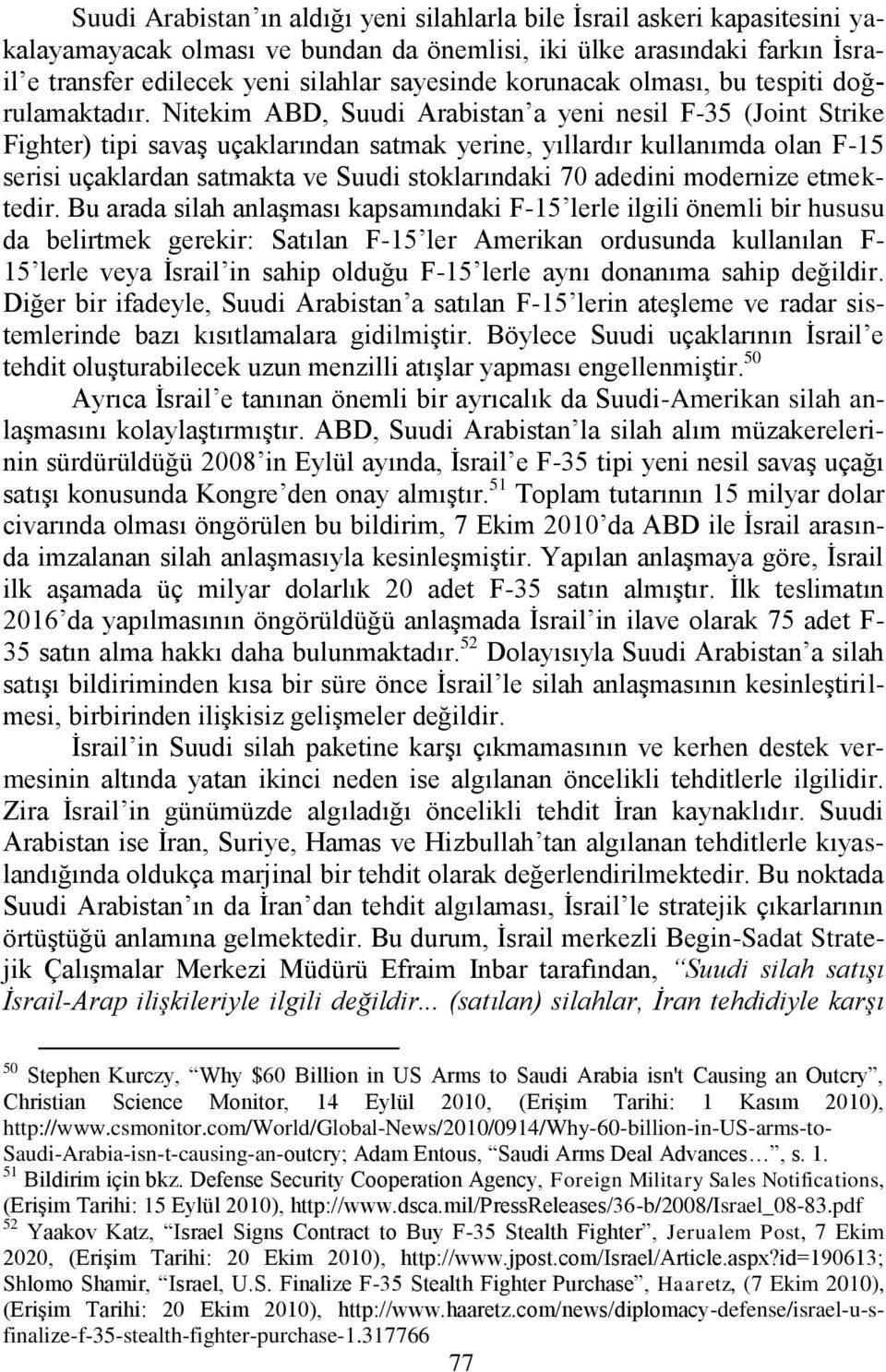 Nitekim ABD, Suudi Arabistan a yeni nesil F-35 (Joint Strike Fighter) tipi savaģ uçaklarından satmak yerine, yıllardır kullanımda olan F-15 serisi uçaklardan satmakta ve Suudi stoklarındaki 70